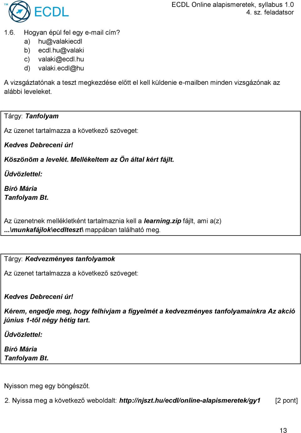 Mellékeltem az Ön által kért fájlt. Üdvözlettel: Bíró Mária Tanfolyam Bt. Az üzenetnek mellékletként tartalmaznia kell a learning.zip fájlt, ami a(z)...\munkafájlok\ecdlteszt\ mappában található meg.