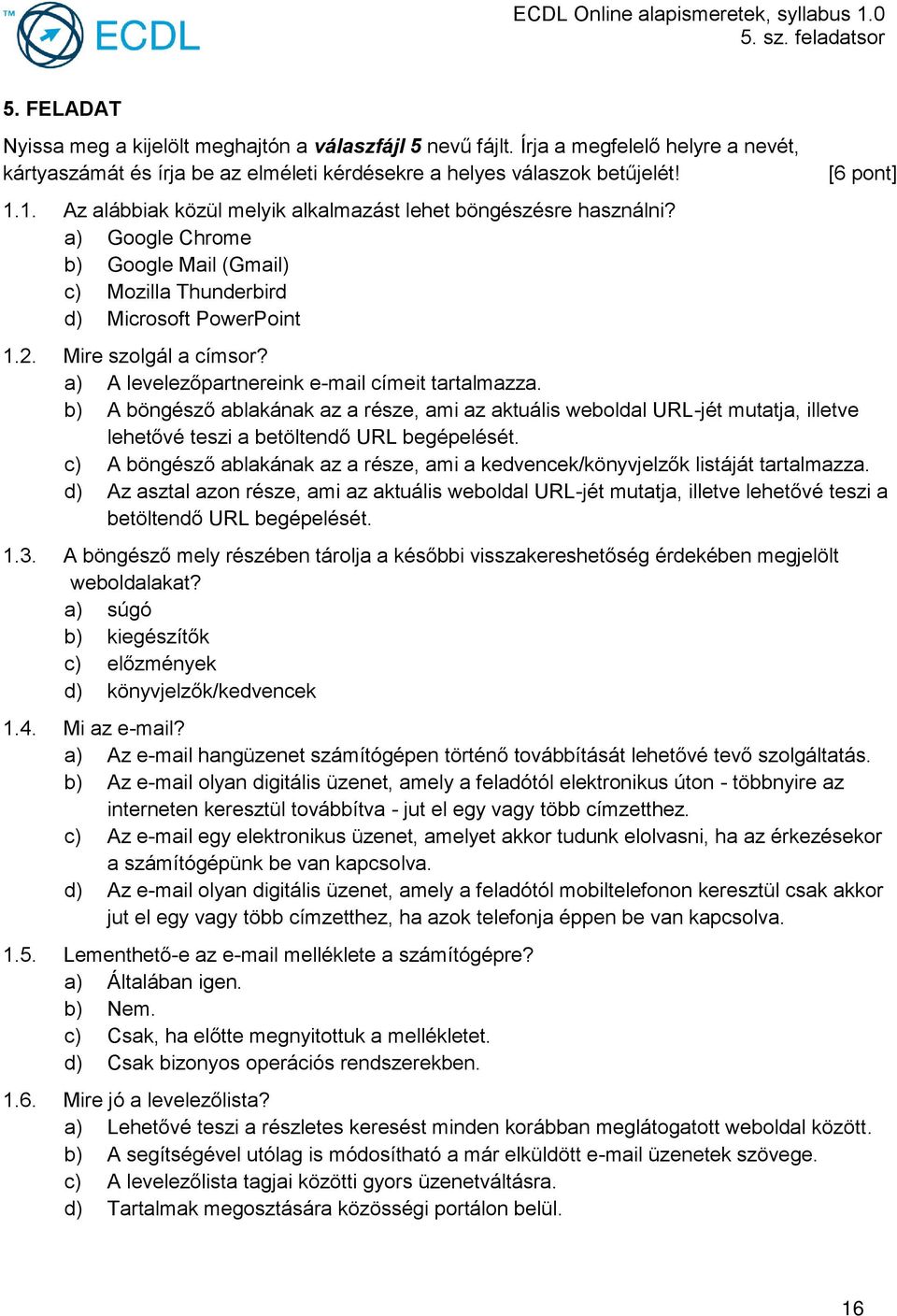 a) A levelezőpartnereink e-mail címeit tartalmazza. b) A böngésző ablakának az a része, ami az aktuális weboldal URL-jét mutatja, illetve lehetővé teszi a betöltendő URL begépelését.