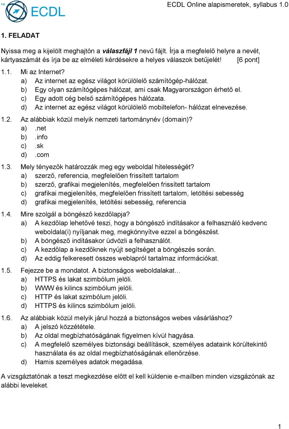 d) Az internet az egész világot körülölelő mobiltelefon- hálózat elnevezése. 1.2. Az alábbiak közül melyik nemzeti tartománynév (domain)? a).net b).info c).sk d).com 1.3.