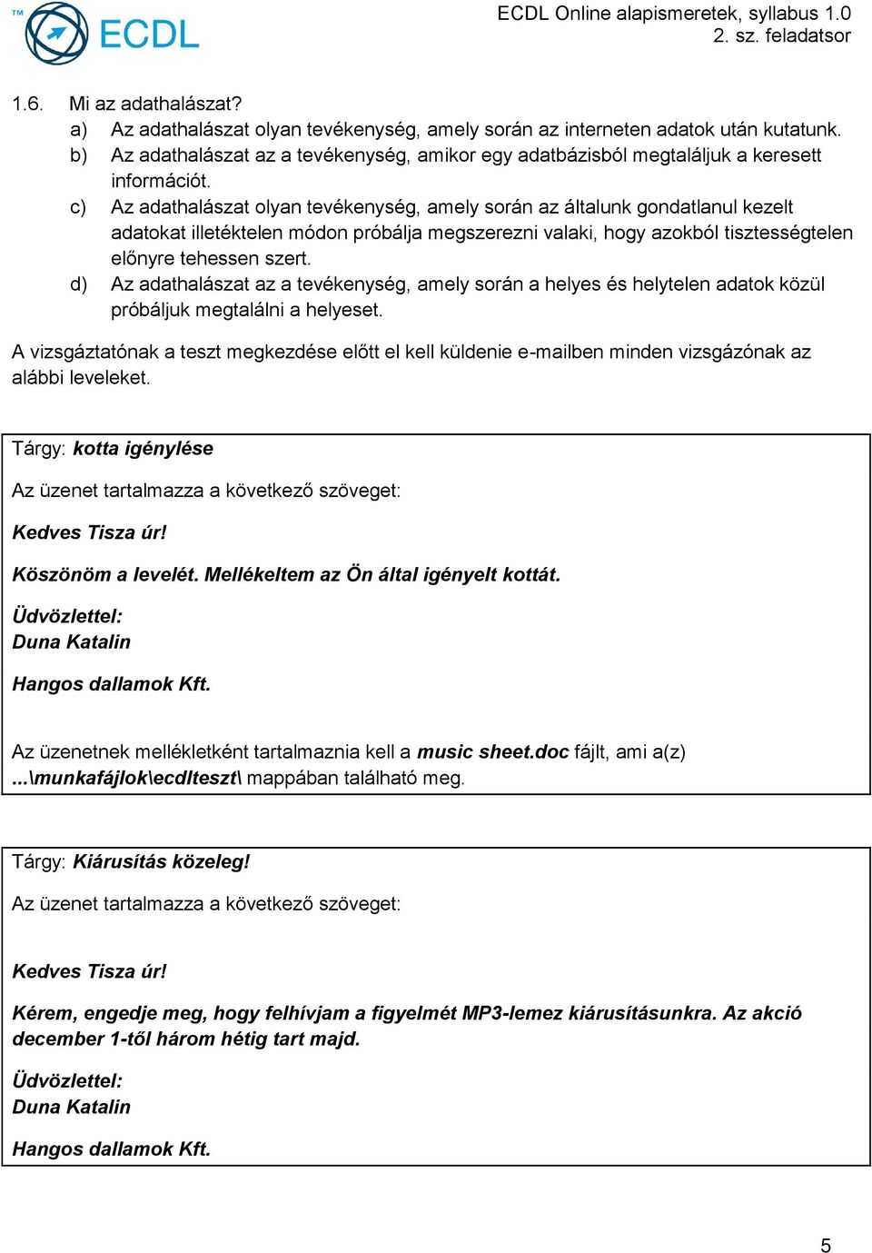 c) Az adathalászat olyan tevékenység, amely során az általunk gondatlanul kezelt adatokat illetéktelen módon próbálja megszerezni valaki, hogy azokból tisztességtelen előnyre tehessen szert.