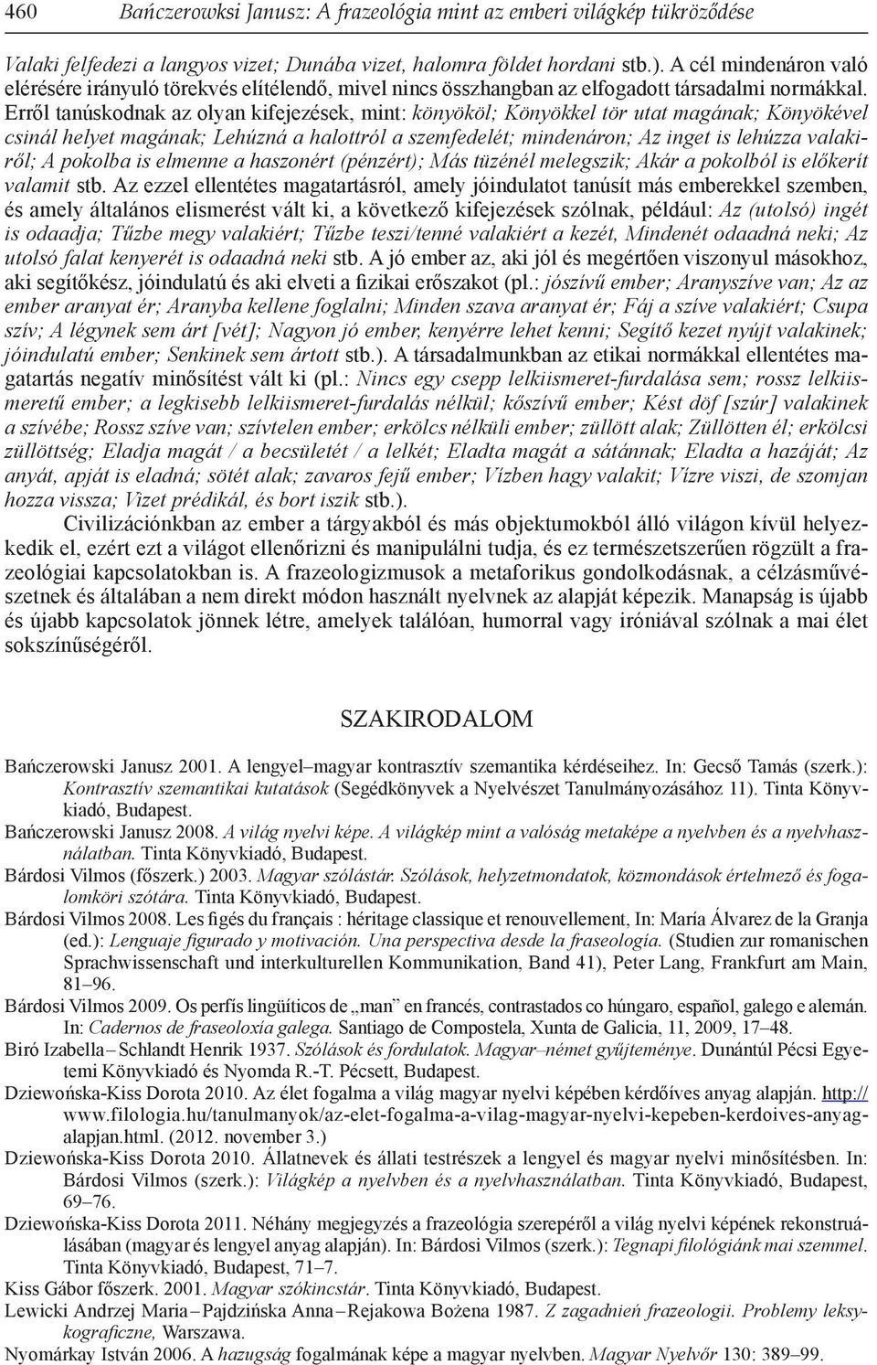 Erről tanúskodnak az olyan kifejezések, mint: könyököl; Könyökkel tör utat magának; Könyökével csinál helyet magának; Lehúzná a halottról a szemfedelét; mindenáron; Az inget is lehúzza valakiről; A