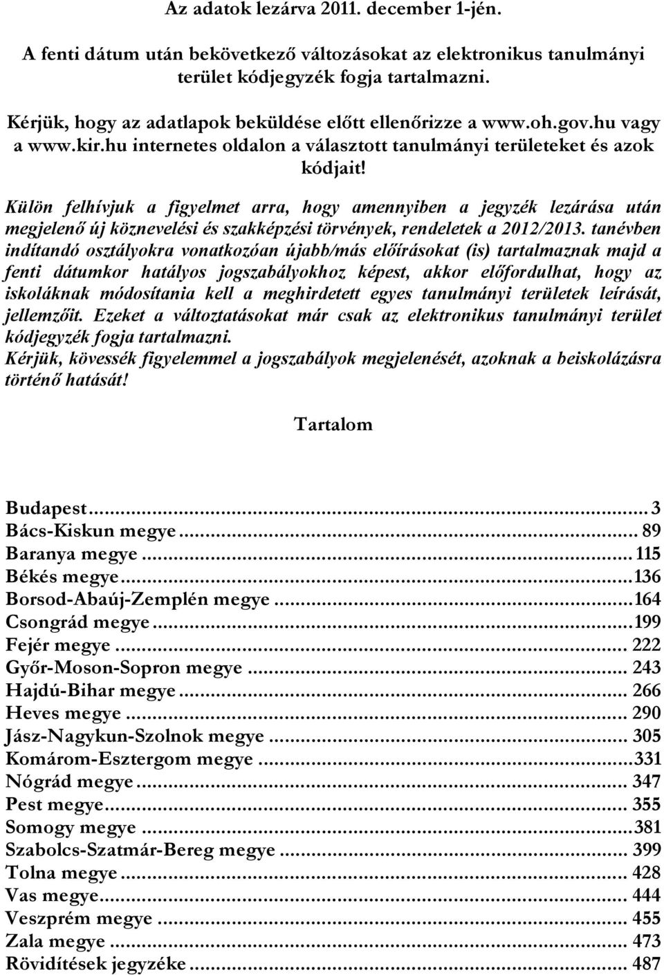 Külön felhívjuk a figyelmet arra, hogy amennyiben a jegyzék lezárása után megjelenő új köznevelési és szakképzési törvények, rendeletek a 2012/2013.