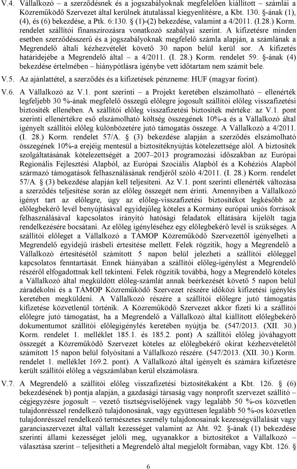 A kifizetésre minden esetben szerződésszerű és a jogszabályoknak megfelelő számla alapján, a számlának a Megrendelő általi kézhezvételét követő 30 napon belül kerül sor.