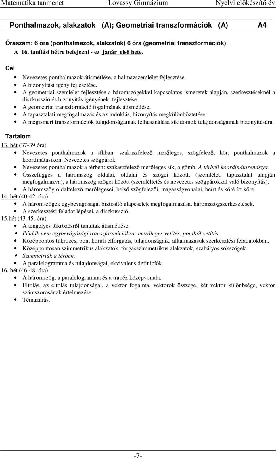 A geometriai szemlélet fejlesztése a háromszögekkel kapcsolatos ismeretek alapján, szerkesztéseknél a diszkusszió és bizonyítás igényének fejlesztése.