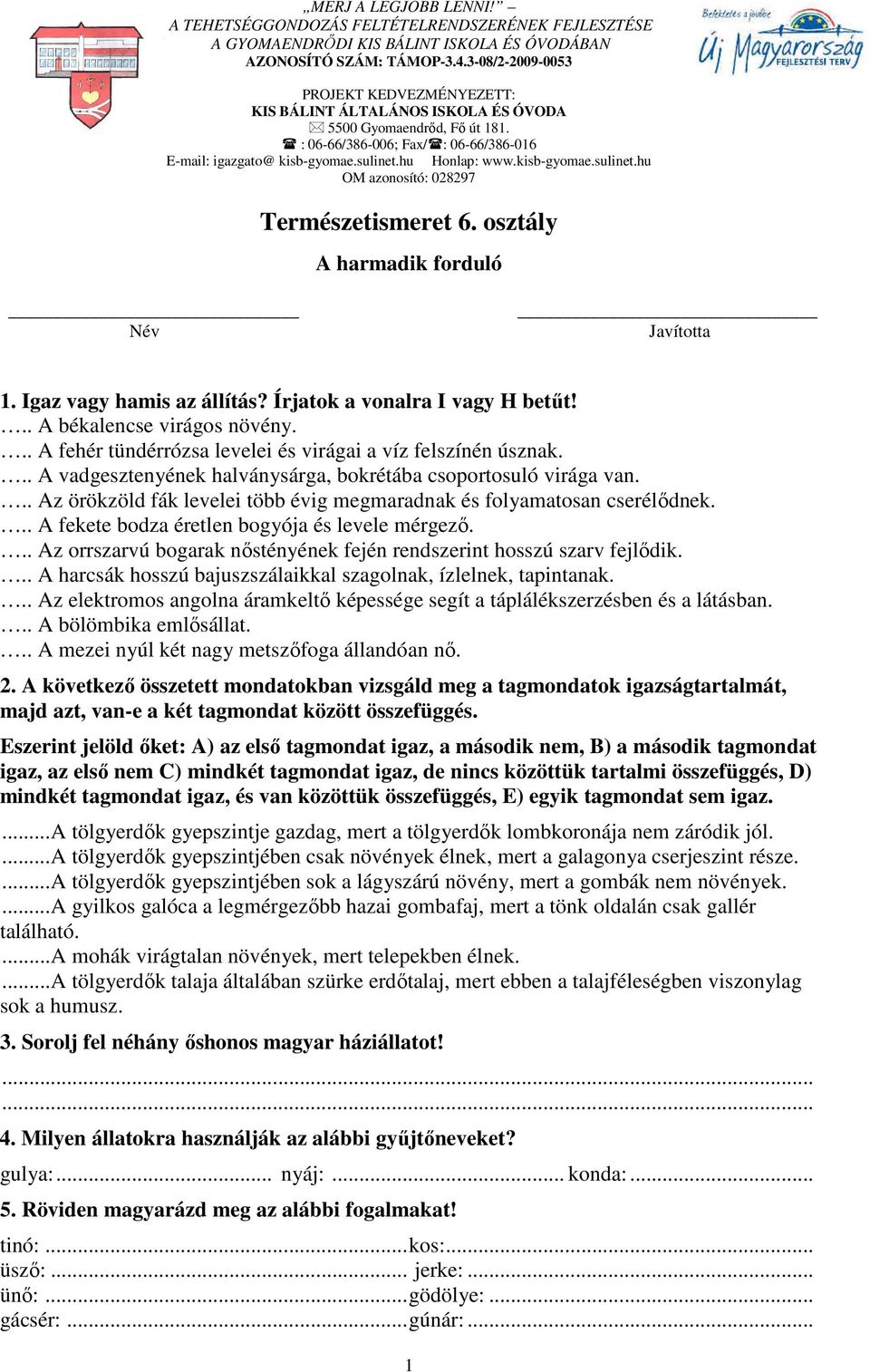 kisb-gyomae.sulinet.hu OM azonosító: 028297 Természetismeret 6. osztály A harmadik forduló Név Javította 1. Igaz vagy hamis az állítás? Írjatok a vonalra I vagy H betűt!.. A békalencse virágos növény.