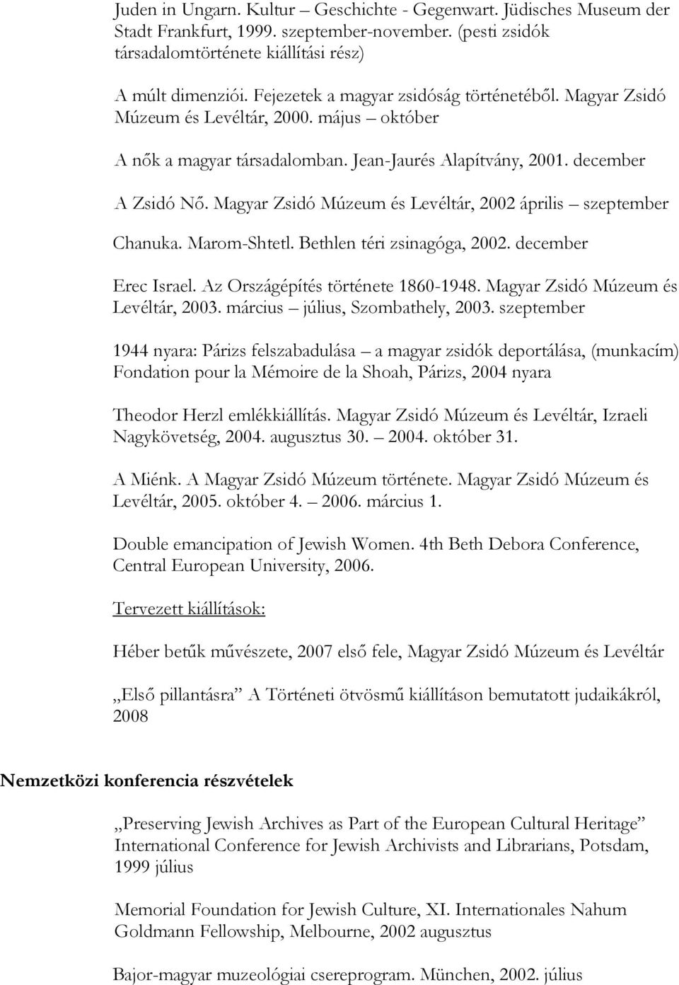 Magyar Zsidó Múzeum és Levéltár, 2002 április szeptember Chanuka. Marom-Shtetl. Bethlen téri zsinagóga, 2002. december Erec Israel. Az Országépítés története 1860-1948.