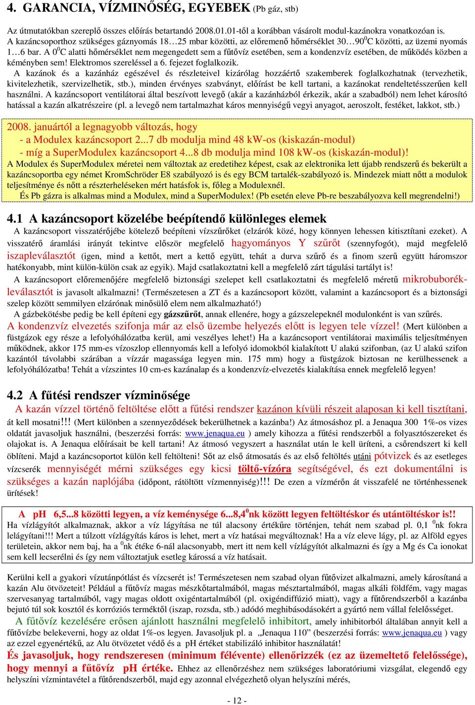 A 0 0 C alatti hımérséklet nem megengedett sem a főtıvíz esetében, sem a kondenzvíz esetében, de mőködés közben a kéményben sem! Elektromos szereléssel a 6. fejezet foglalkozik.
