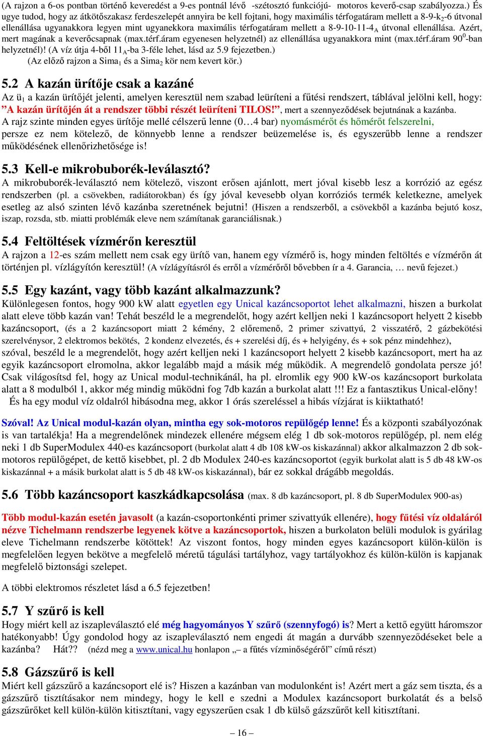térfogatáram mellett a 8-9-10-11-4 A útvonal ellenállása. Azért, mert magának a keverıcsapnak (max.térf.áram egyenesen helyzetnél) az ellenállása ugyanakkora mint (max.térf.áram 90 0 -ban helyzetnél)!