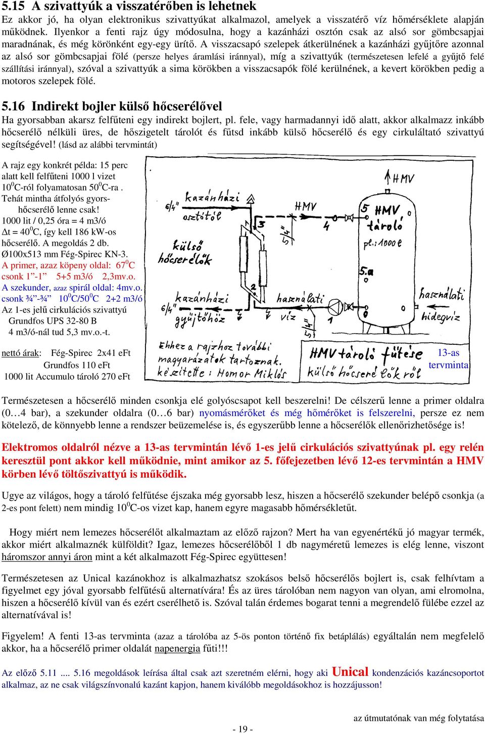 A visszacsapó szelepek átkerülnének a kazánházi győjtıre azonnal az alsó sor gömbcsapjai fölé (persze helyes áramlási iránnyal), míg a szivattyúk (természetesen lefelé a győjtı felé szállítási