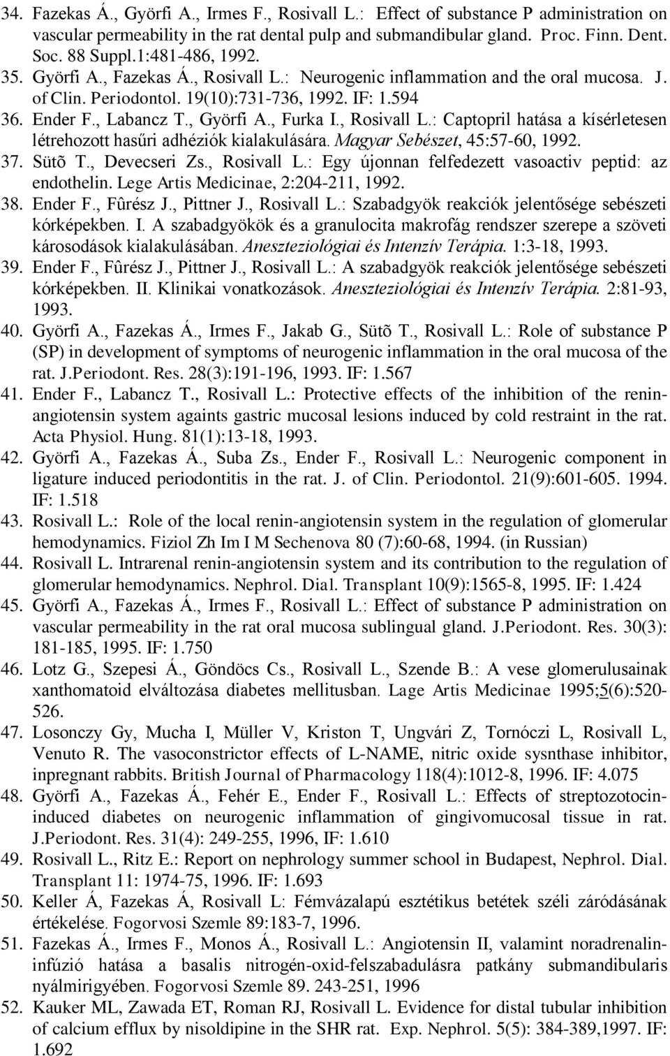 , Furka I., Rosivall L.: Captopril hatása a kísérletesen létrehozott hasűri adhéziók kialakulására. Magyar Sebészet, 45:57-60, 1992. 37. Sütõ T., Devecseri Zs., Rosivall L.: Egy újonnan felfedezett vasoactiv peptid: az endothelin.