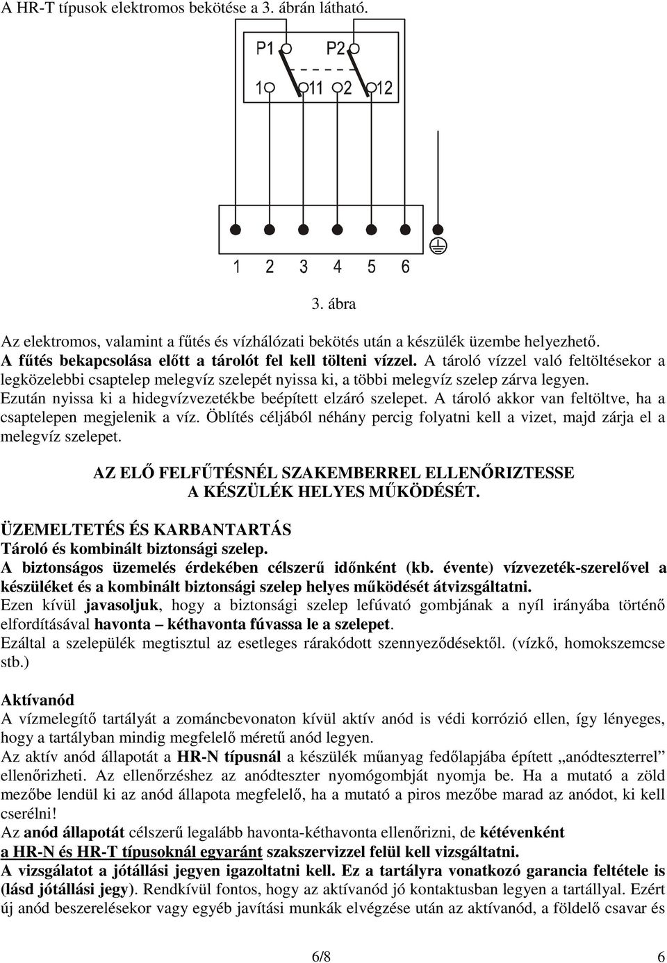 Ezután nyissa ki a hidegvízvezetékbe beépített elzáró szelepet. A tároló akkor van feltöltve, ha a csaptelepen megjelenik a víz.