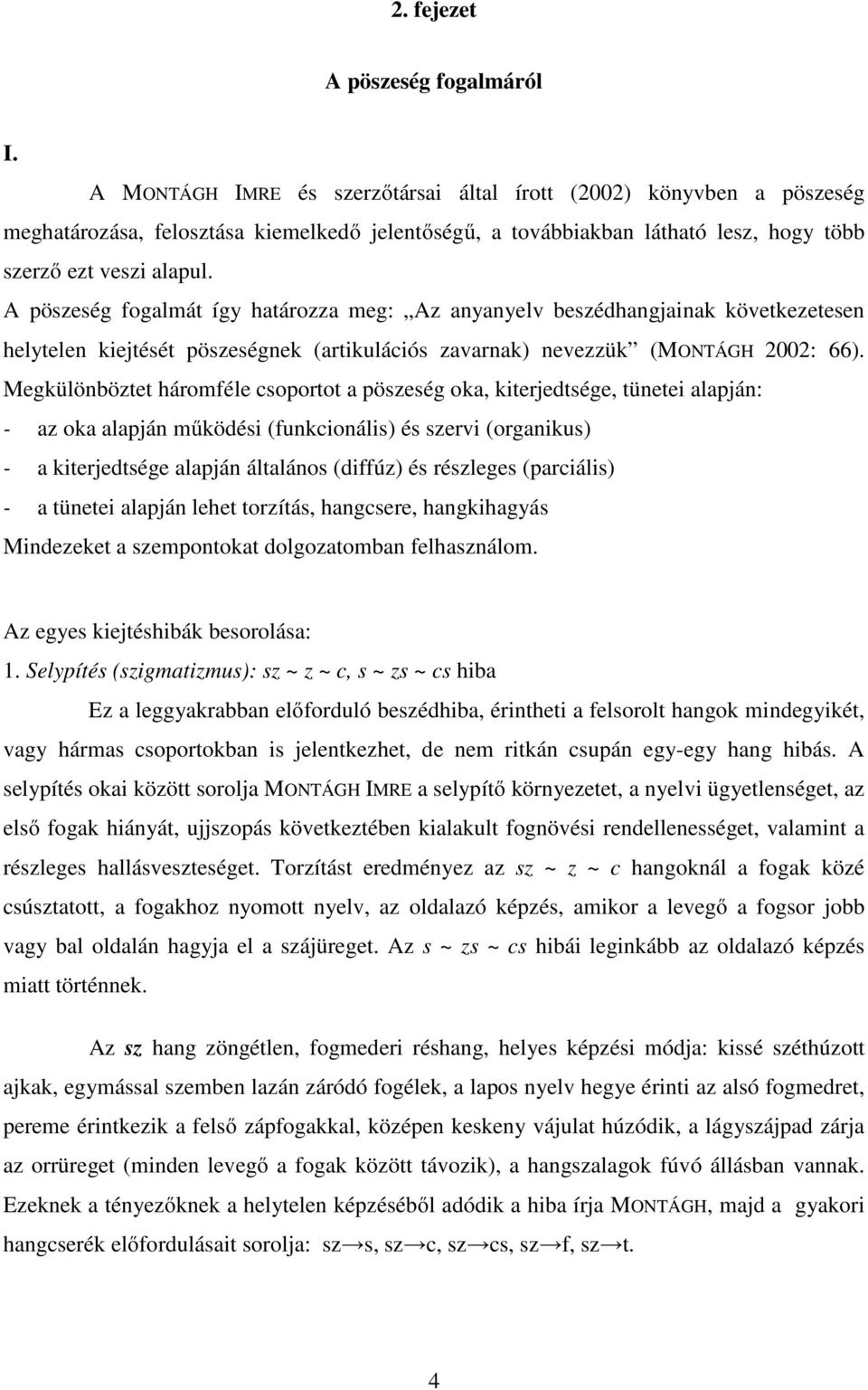A pöszeség fogalmát így határozza meg: Az anyanyelv beszédhangjainak következetesen helytelen kiejtését pöszeségnek (artikulációs zavarnak) nevezzük (MONTÁGH 2002: 66).