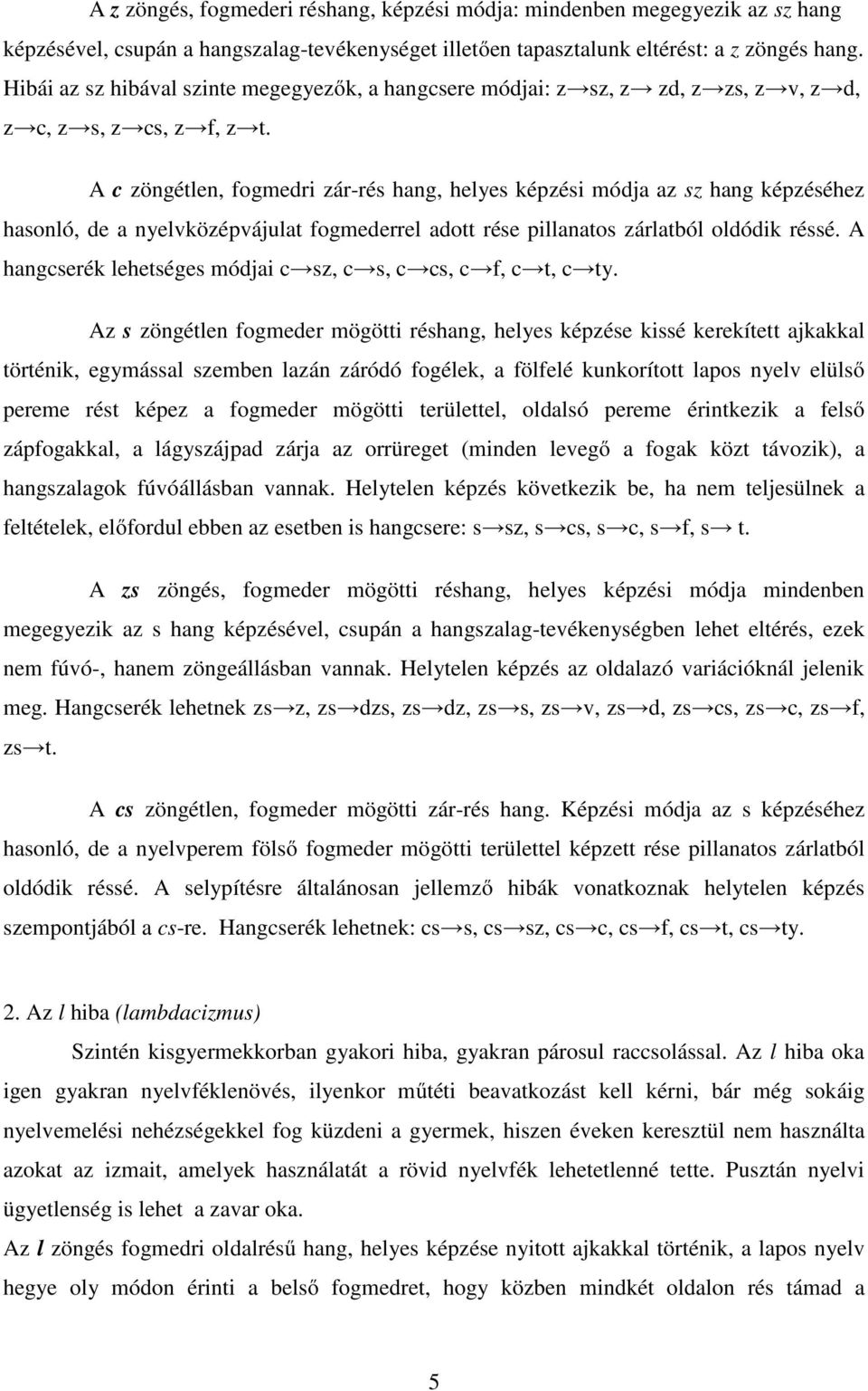 A c zöngétlen, fogmedri zár-rés hang, helyes képzési módja az sz hang képzéséhez hasonló, de a nyelvközépvájulat fogmederrel adott rése pillanatos zárlatból oldódik réssé.
