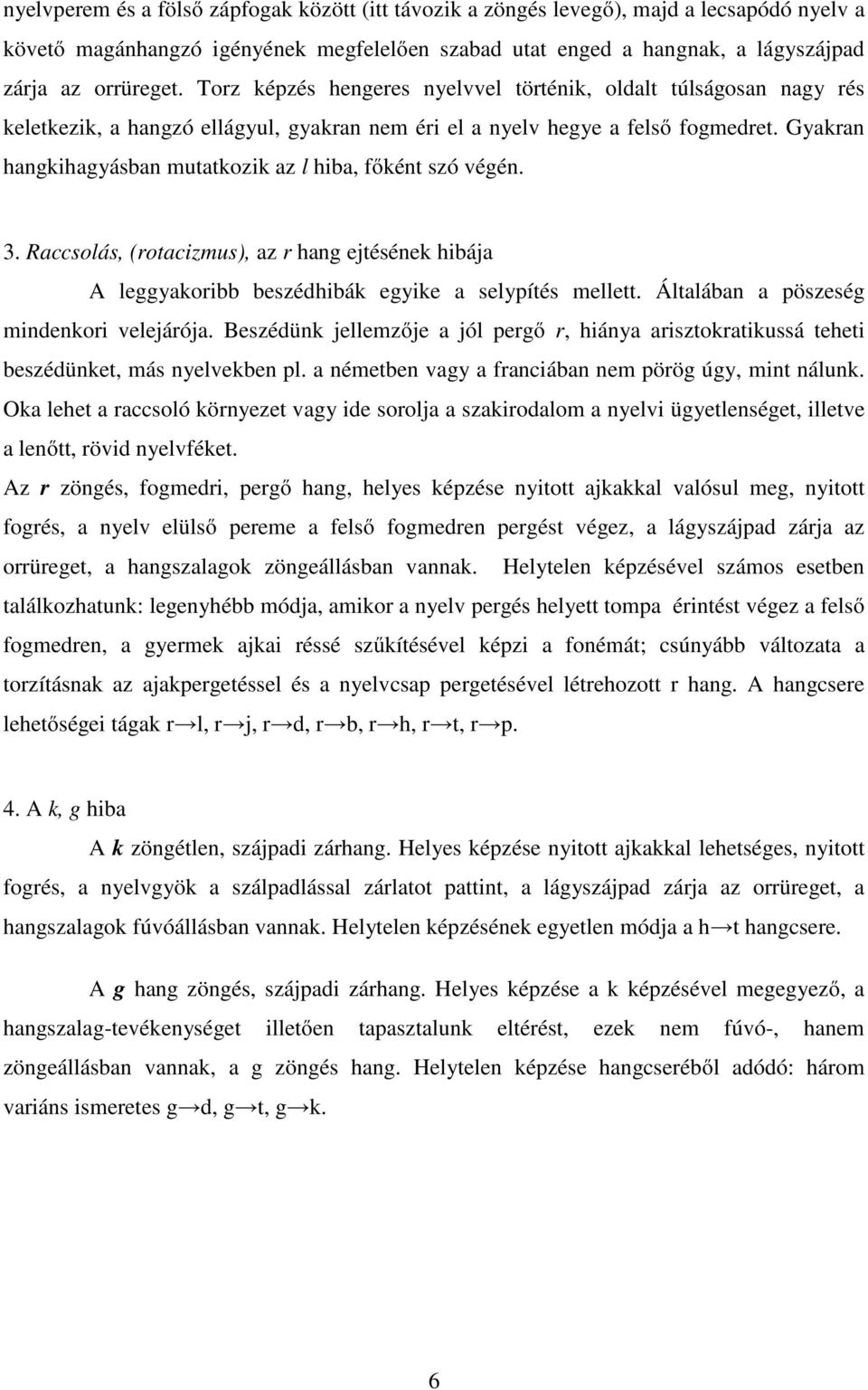 Gyakran hangkihagyásban mutatkozik az l hiba, főként szó végén. 3. Raccsolás, (rotacizmus), az r hang ejtésének hibája A leggyakoribb beszédhibák egyike a selypítés mellett.