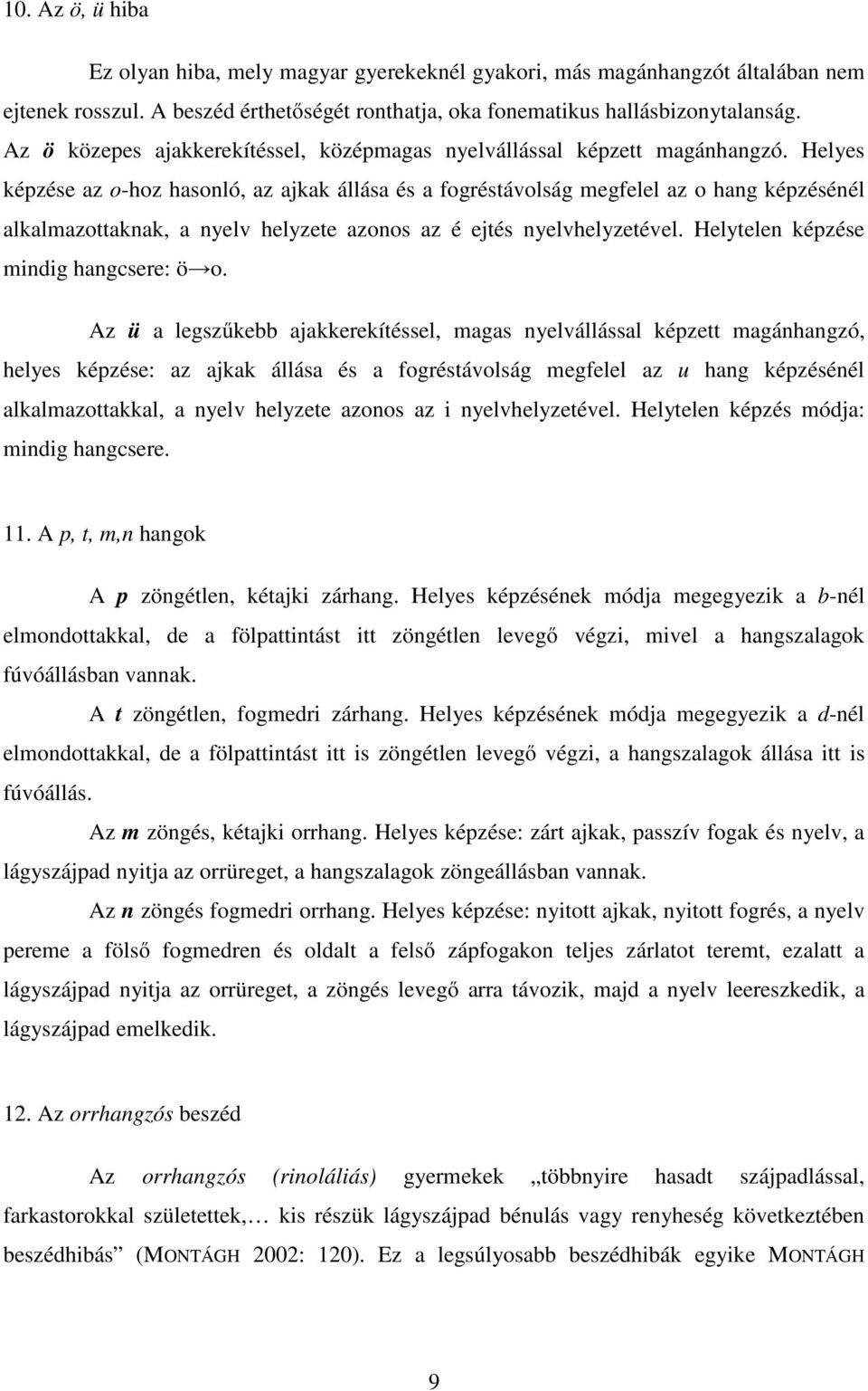 Helyes képzése az o-hoz hasonló, az ajkak állása és a fogréstávolság megfelel az o hang képzésénél alkalmazottaknak, a nyelv helyzete azonos az é ejtés nyelvhelyzetével.