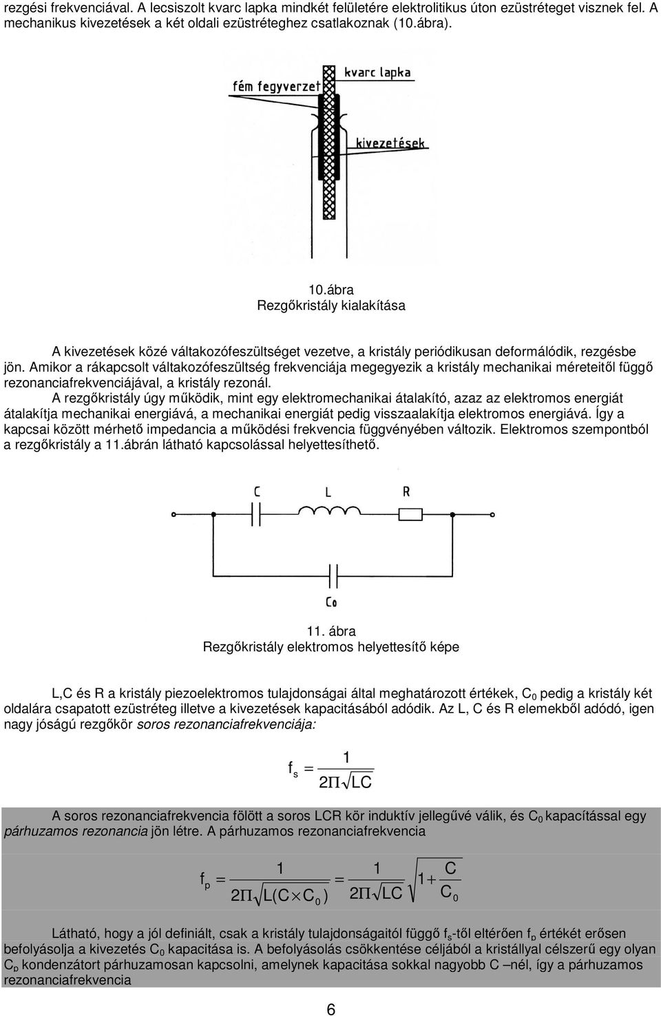 Amikor a rákapcsolt váltakozófeszültség frekvenciája megegyezik a kristály mechanikai méreteitől függő rezonanciafrekvenciájával, a kristály rezonál.