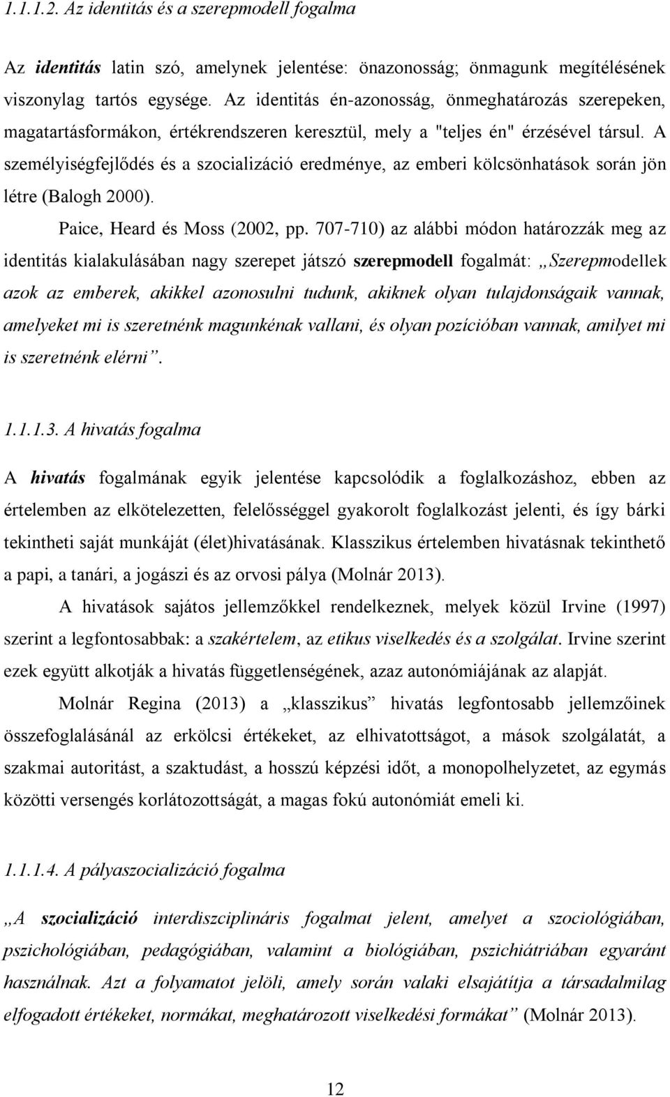 A személyiségfejlődés és a szocializáció eredménye, az emberi kölcsönhatások során jön létre (Balogh 2000). Paice, Heard és Moss (2002, pp.