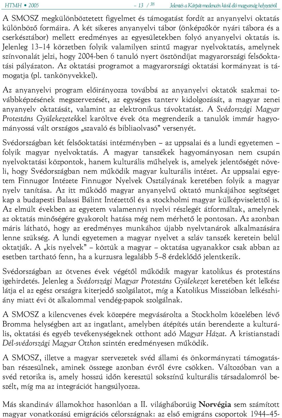 Jelenleg 13 14 körzetben folyik valamilyen szintű magyar nyelvoktatás, amelynek színvonalát jelzi, hogy 2004-ben 6 tanuló nyert ösztöndíjat magyarországi felsőoktatási pályázaton.