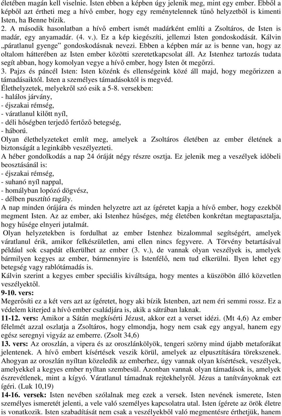 A második hasonlatban a hívő embert ismét madárként említi a Zsoltáros, de Isten is madár, egy anyamadár. (4. v.). Ez a kép kiegészíti, jellemzi Isten gondoskodását.