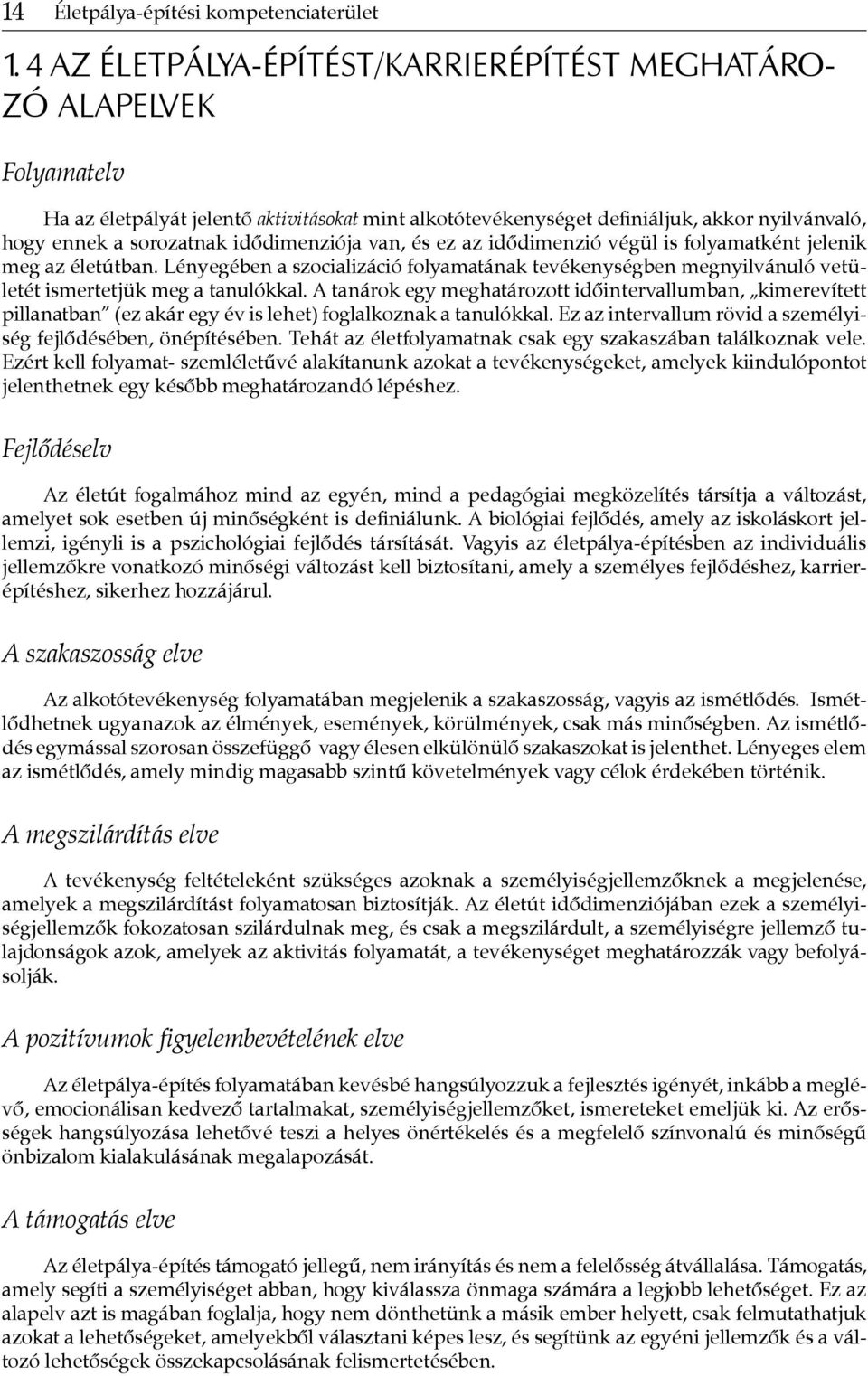 idődimenziója van, és ez az idődimenzió végül is folyamatként jelenik meg az életútban. Lényegében a szocializáció folyamatának tevékenységben megnyilvánuló vetületét ismertetjük meg a tanulókkal.