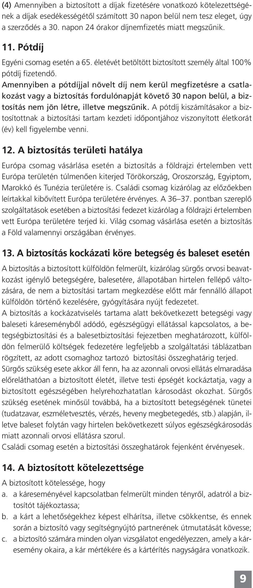 Amennyiben a pótdíjjal növelt díj nem kerül megfizetésre a csatlakozást vagy a biztosítás fordulónapját követő 30 napon belül, a biztosítás nem jön létre, illetve megszűnik.