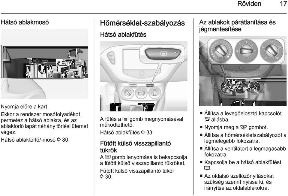 Hátsó ablakfűtés 3 33. Fűtött külső visszapillantó tükrök A Ü gomb lenyomása is bekapcsolja a fűtött külső visszapillantó tükröket. Fűtött külső visszapillantó tükör 3 30.