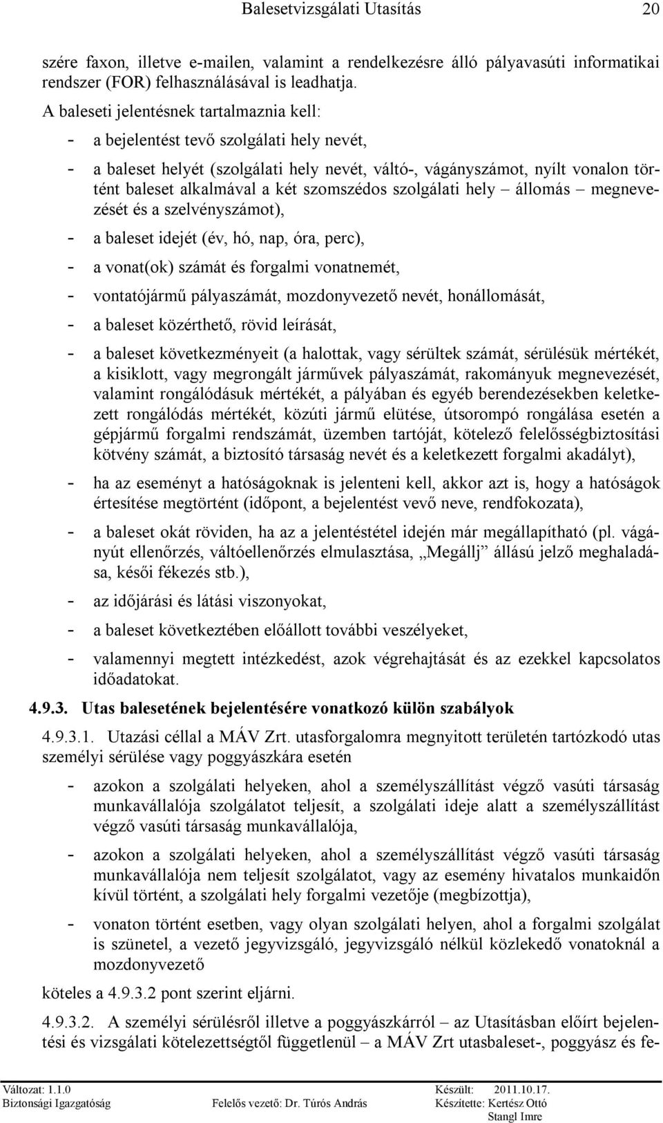 szomszédos szolgálati hely állomás megnevezését és a szelvényszámot), a baleset idejét (év, hó, nap, óra, perc), a vonat(ok) számát és forgalmi vonatnemét, vontatójármű pályaszámát, mozdonyvezető