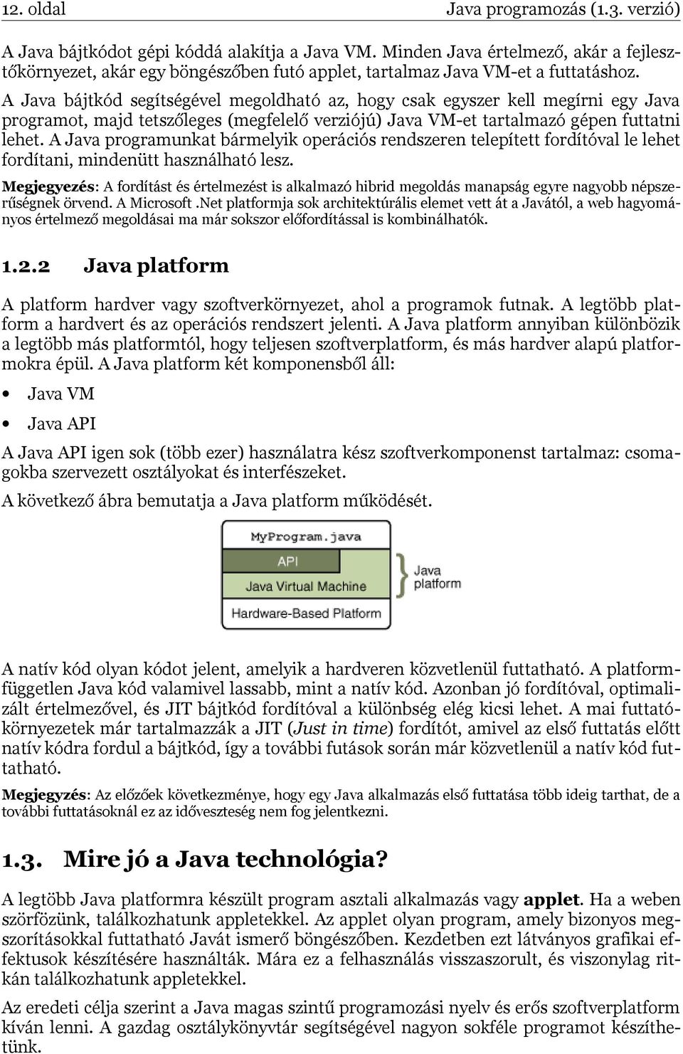 A Java bájtkód segítségével megoldható az, hogy csak egyszer kell megírni egy Java programot, majd tetszőleges (megfelelő verziójú) Java VM-et tartalmazó gépen futtatni lehet.