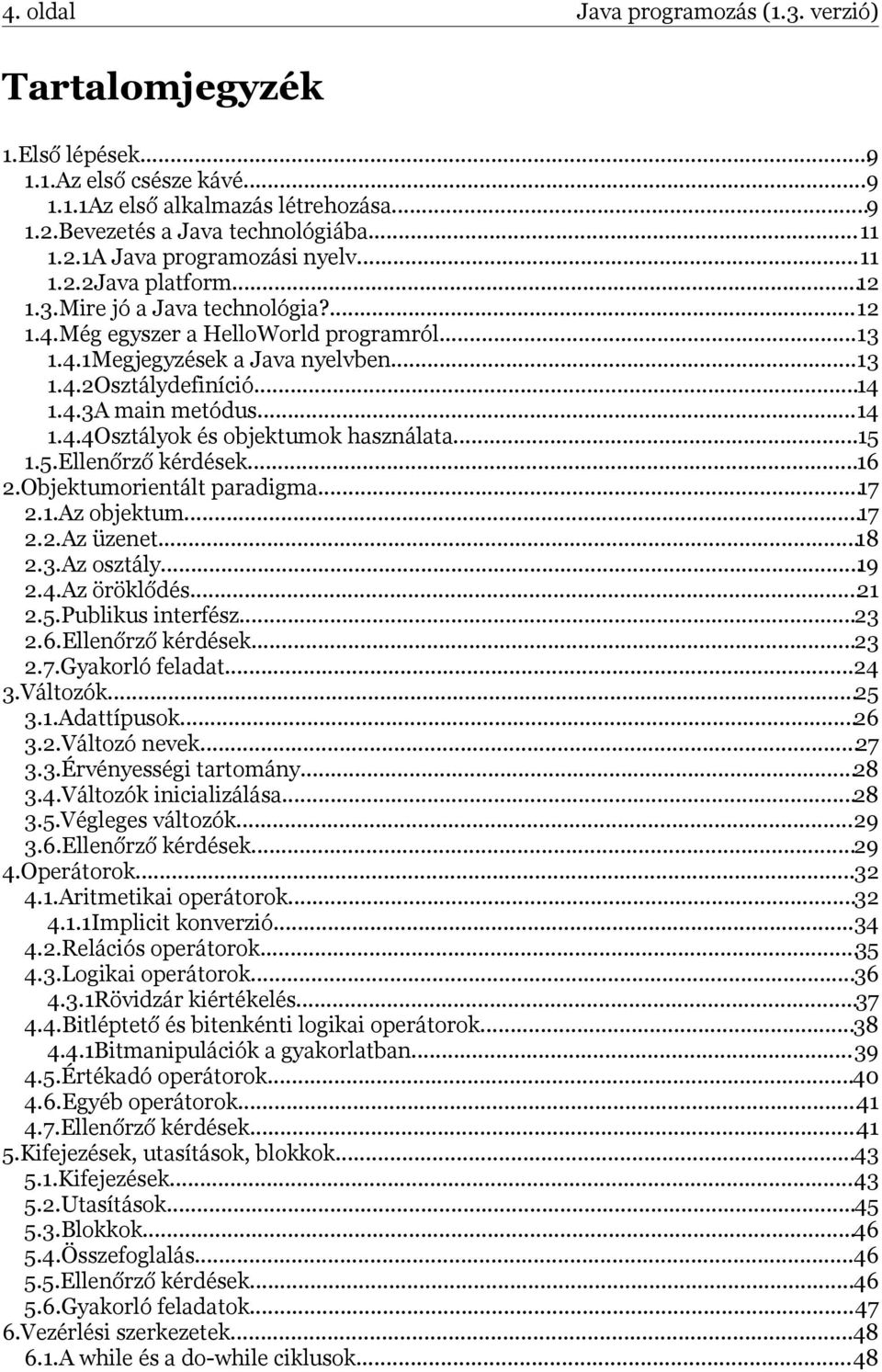 ..14 1.4.4Osztályok és objektumok használata...15 1.5.Ellenőrző kérdések...16 2.Objektumorientált paradigma...17 2.1.Az objektum...17 2.2.Az üzenet...18 2.3.Az osztály...19 2.4.Az öröklődés...21 2.5.Publikus interfész.