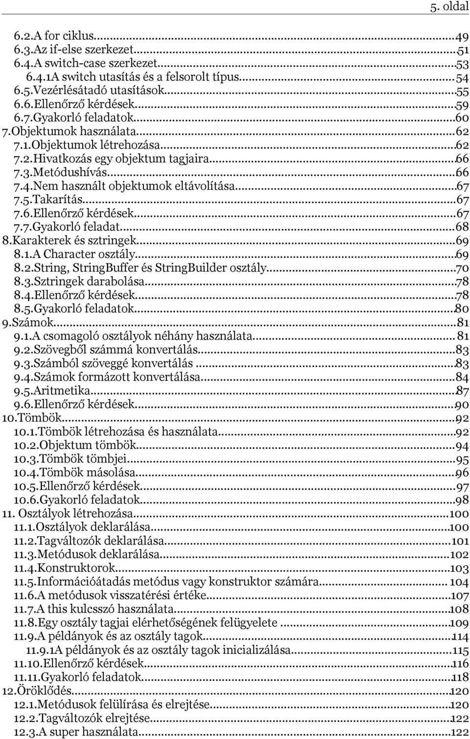 ..67 7.5.Takarítás...67 7.6.Ellenőrző kérdések...67 7.7.Gyakorló feladat...68 8.Karakterek és sztringek...69 8.1.A Character osztály...69 8.2.String, StringBuffer és StringBuilder osztály...70 8.3.