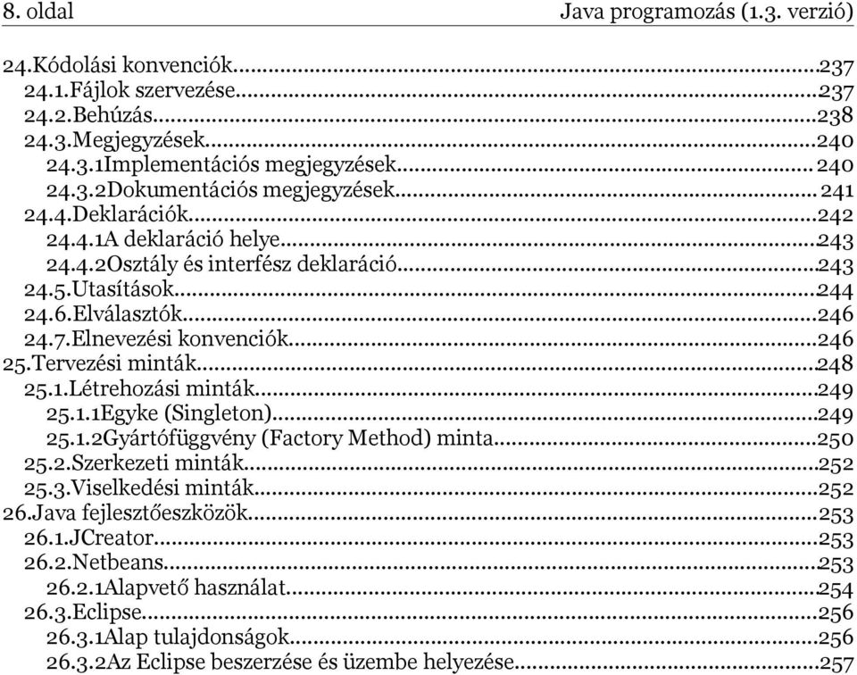 Tervezési minták...248 25.1.Létrehozási minták...249 25.1.1Egyke (Singleton)...249 25.1.2Gyártófüggvény (Factory Method) minta...250 25.2.Szerkezeti minták...252 25.3.Viselkedési minták...252 26.