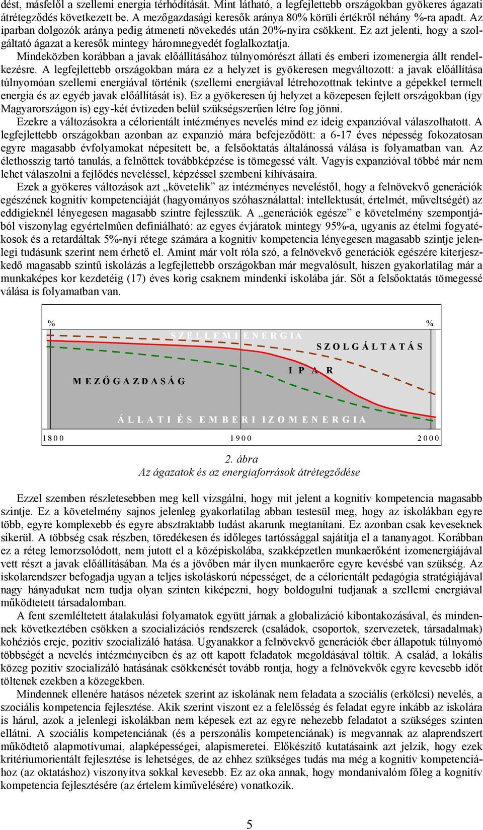 Ez azt jelenti, hogy a szolgáltató ágazat a keresők mintegy háromnegyedét foglalkoztatja. Mindeközben korábban a javak előállításához túlnyomórészt állati és emberi izomenergia állt rendelkezésre.