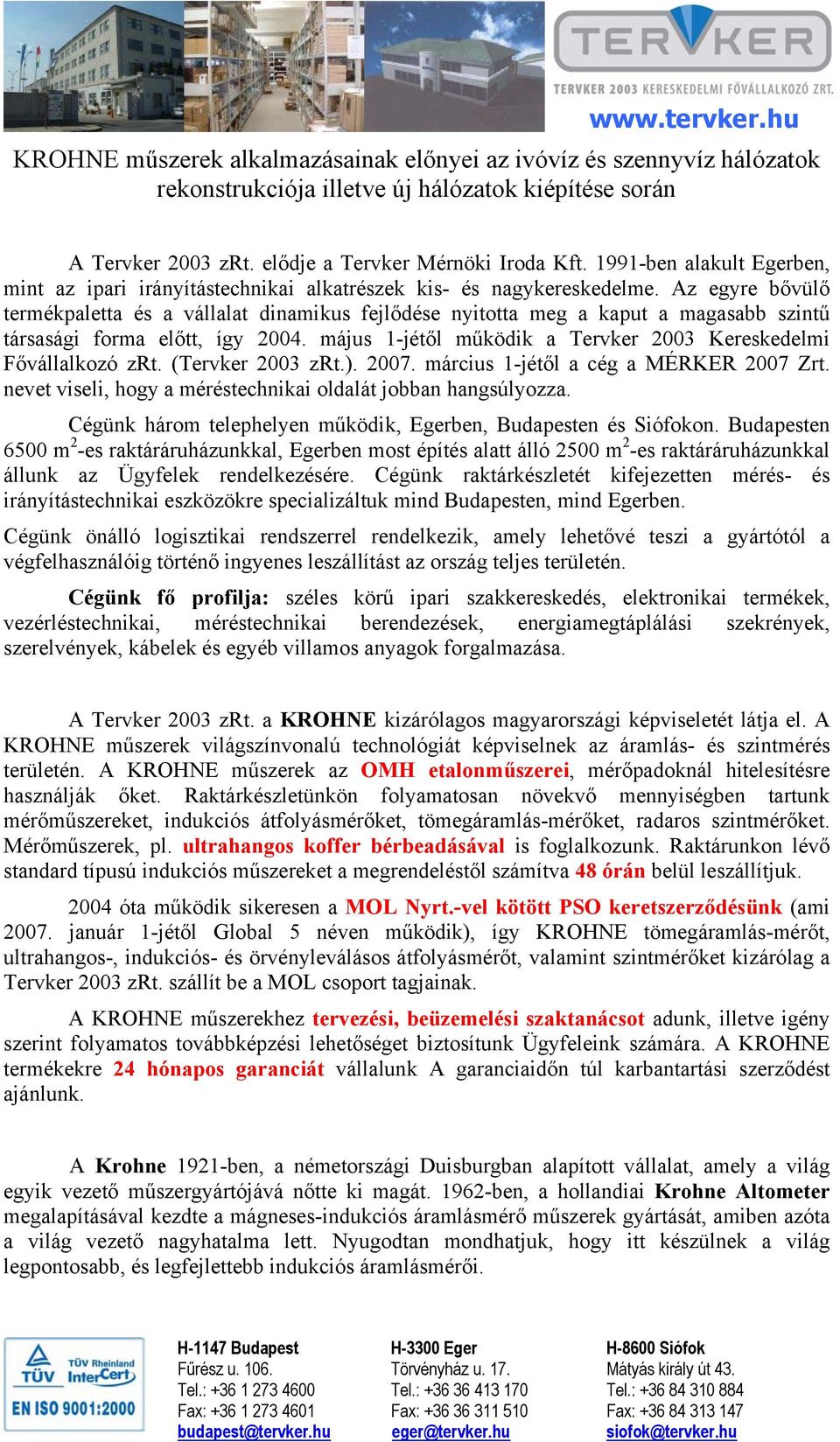Az egyre bővülő termékpaletta és a vállalat dinamikus fejlődése nyitotta meg a kaput a magasabb szintű társasági forma előtt, így 2004.