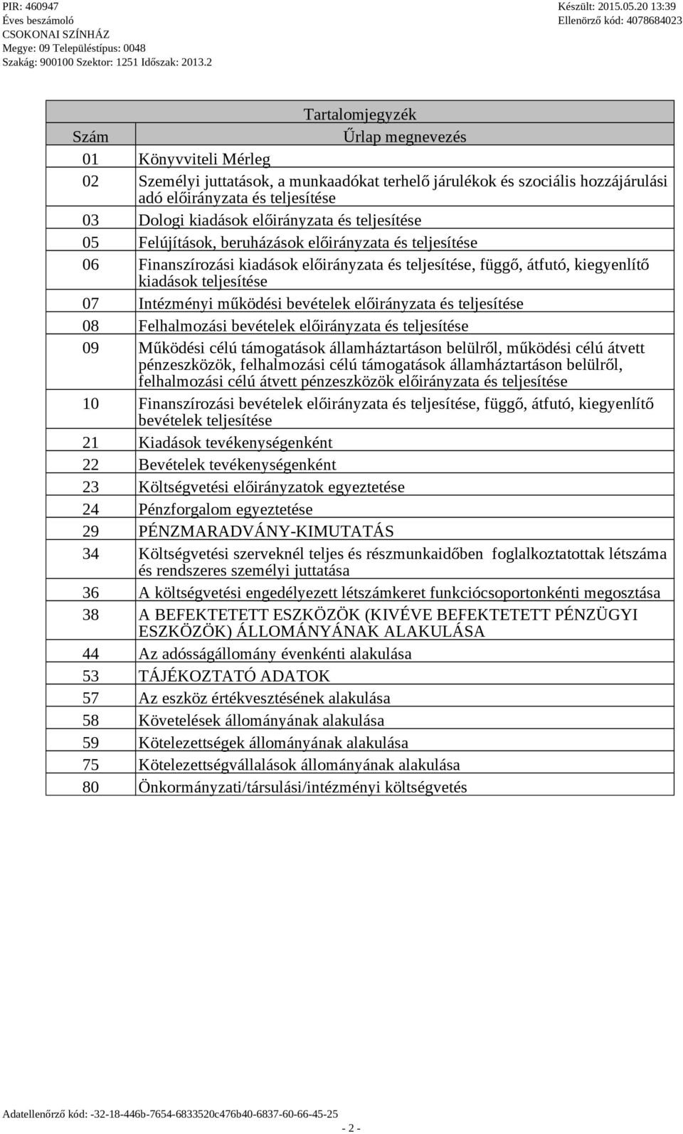 Intézményi működési bevételek előirányzata és teljesítése 08 Felhalmozási bevételek előirányzata és teljesítése 09 Működési célú támogatások államháztartáson belülről, működési célú átvett