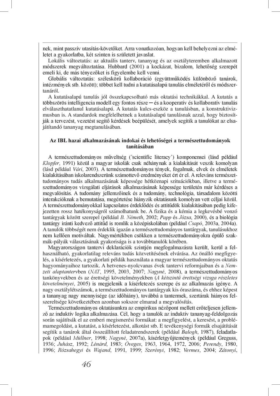 Hubbard (2001) a kockázat, bizalom, lehetőség szerepét emeli ki, de más tényezőket is figyelembe kell venni.