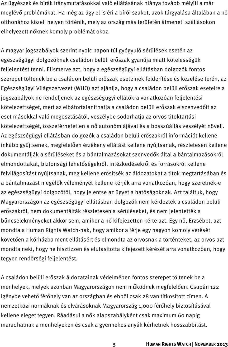 A magyar jogszabályok szerint nyolc napon túl gyógyuló sérülések esetén az egészségügyi dolgozóknak családon belüli erőszak gyanúja miatt kötelességük feljelentést tenni.