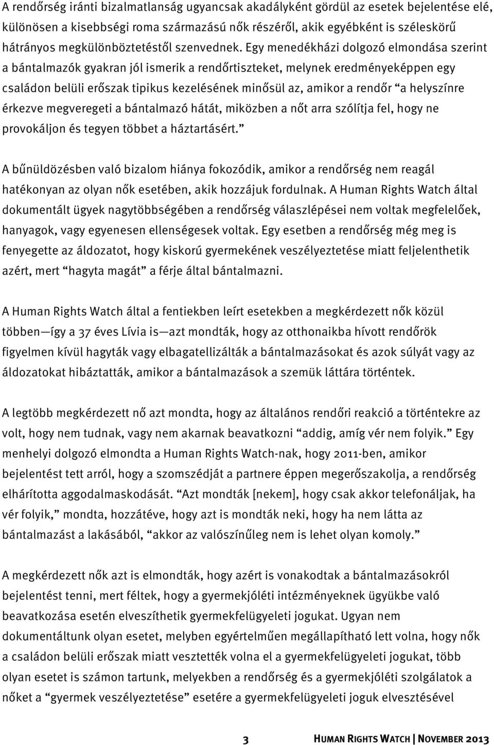 Egy menedékházi dolgozó elmondása szerint a bántalmazók gyakran jól ismerik a rendőrtiszteket, melynek eredményeképpen egy családon belüli erőszak tipikus kezelésének minősül az, amikor a rendőr a