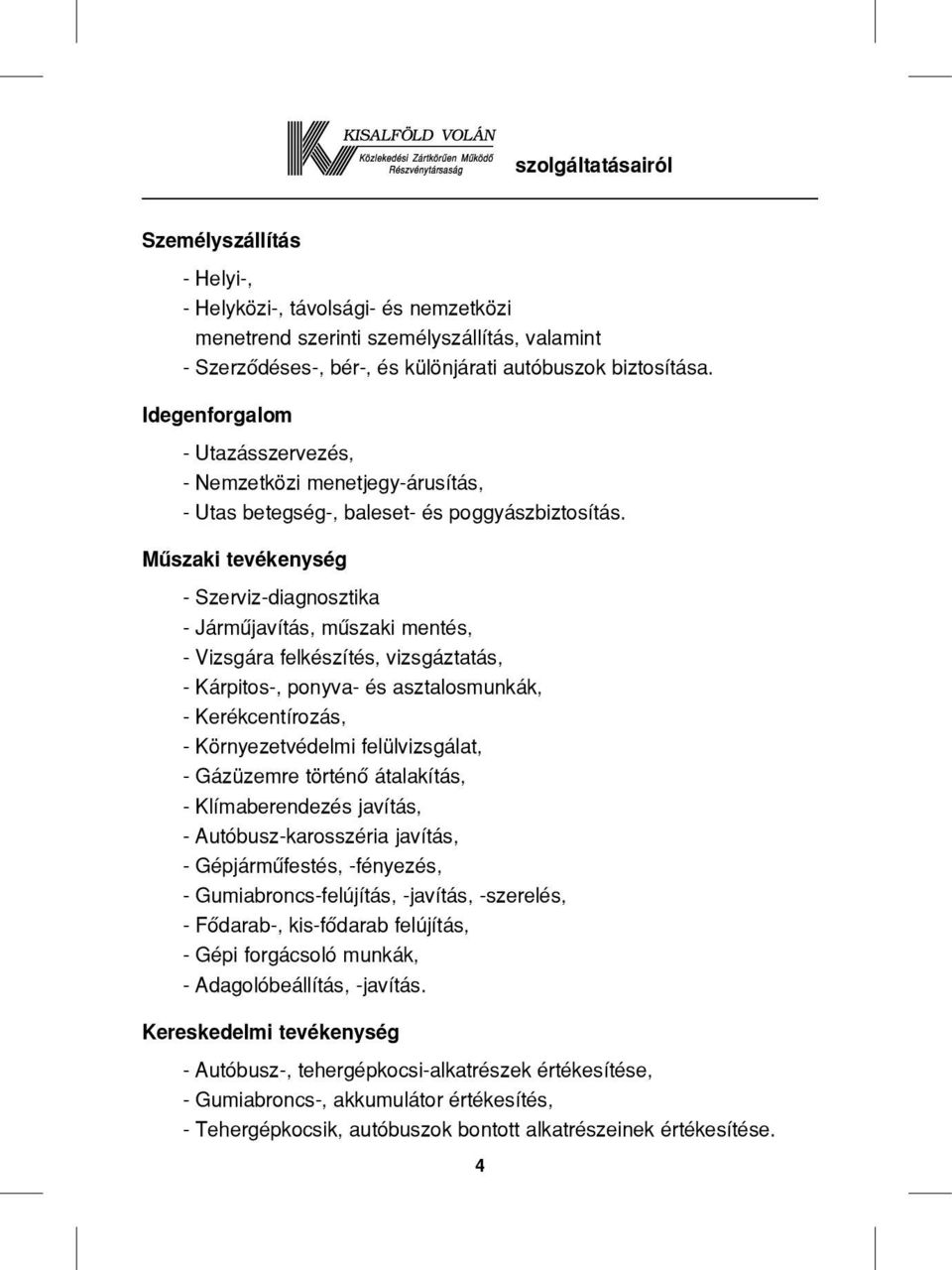 Mûszaki tevékenység - Szerviz-diagnosztika - Járműjavítás, műszaki mentés, - Vizsgára felkészítés, vizsgáztatás, - Kárpitos-, ponyva- és asztalosmunkák, - Kerékcentírozás, - Környezetvédelmi