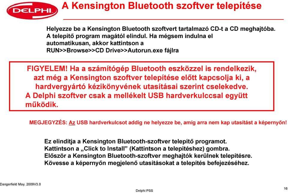 Ha a számítógép Bluetooth eszközzel is rendelkezik, azt még a Kensington szoftver telepítése előtt kapcsolja ki, a hardvergyártó kézikönyvének utasításai szerint cselekedve.