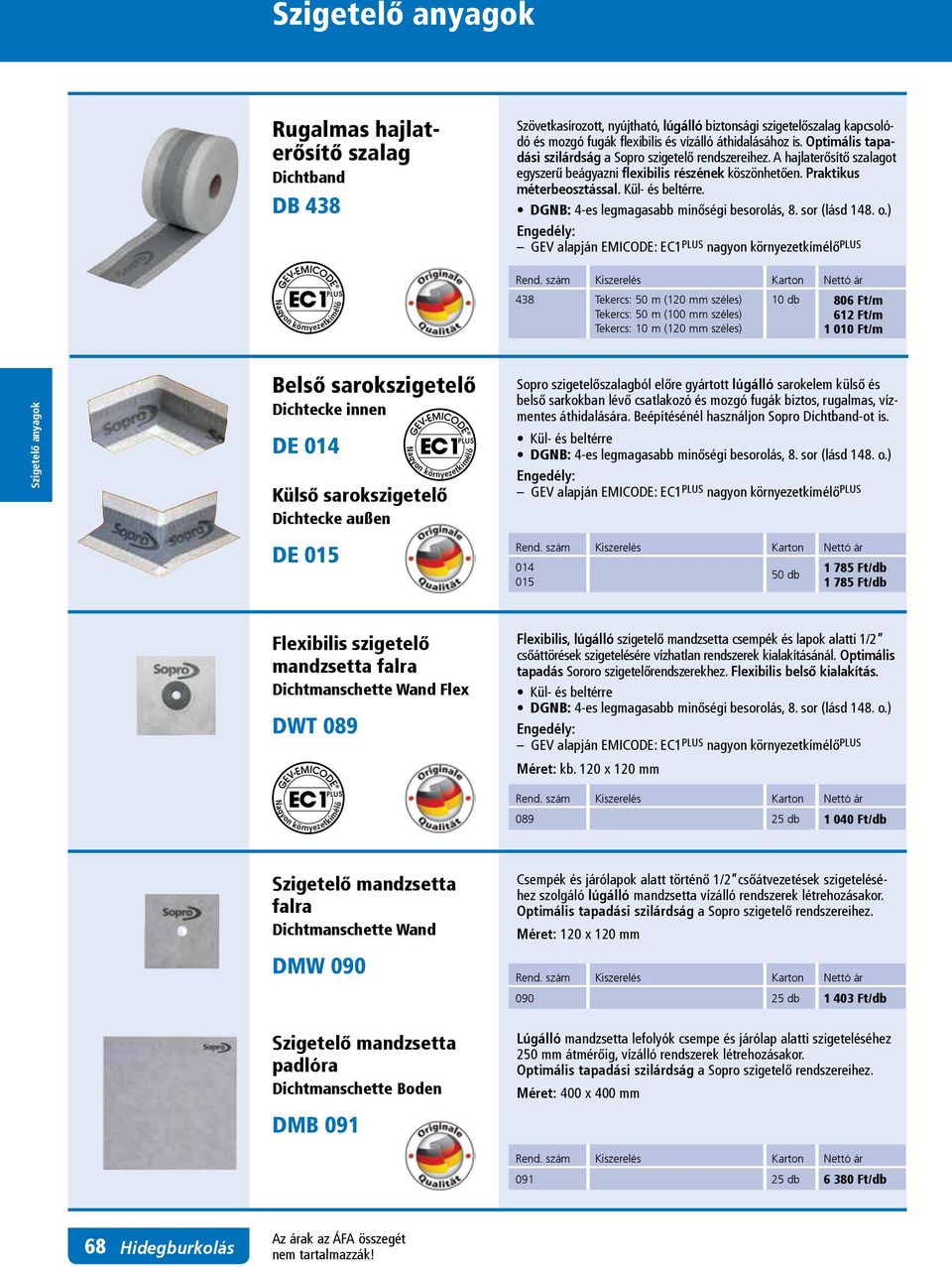 438 Tekercs: 50 m (120 mm széles) Tekercs: 50 m (100 mm széles) Tekercs: 10 m (120 mm széles) 10 806 Ft/m 612 Ft/m 1 010 Ft/m Belső sarokszigetelő Dichtecke innen DE 014 Külső sarokszigetelő