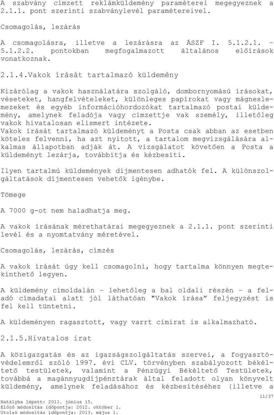 Vakok írását tartalmazó küldemény Kizárólag a vakok használatára szolgáló, dombornyomású írásokat, véseteket, hangfelvételeket, különleges papírokat vagy mágneslemezeket és egyéb információhordozókat