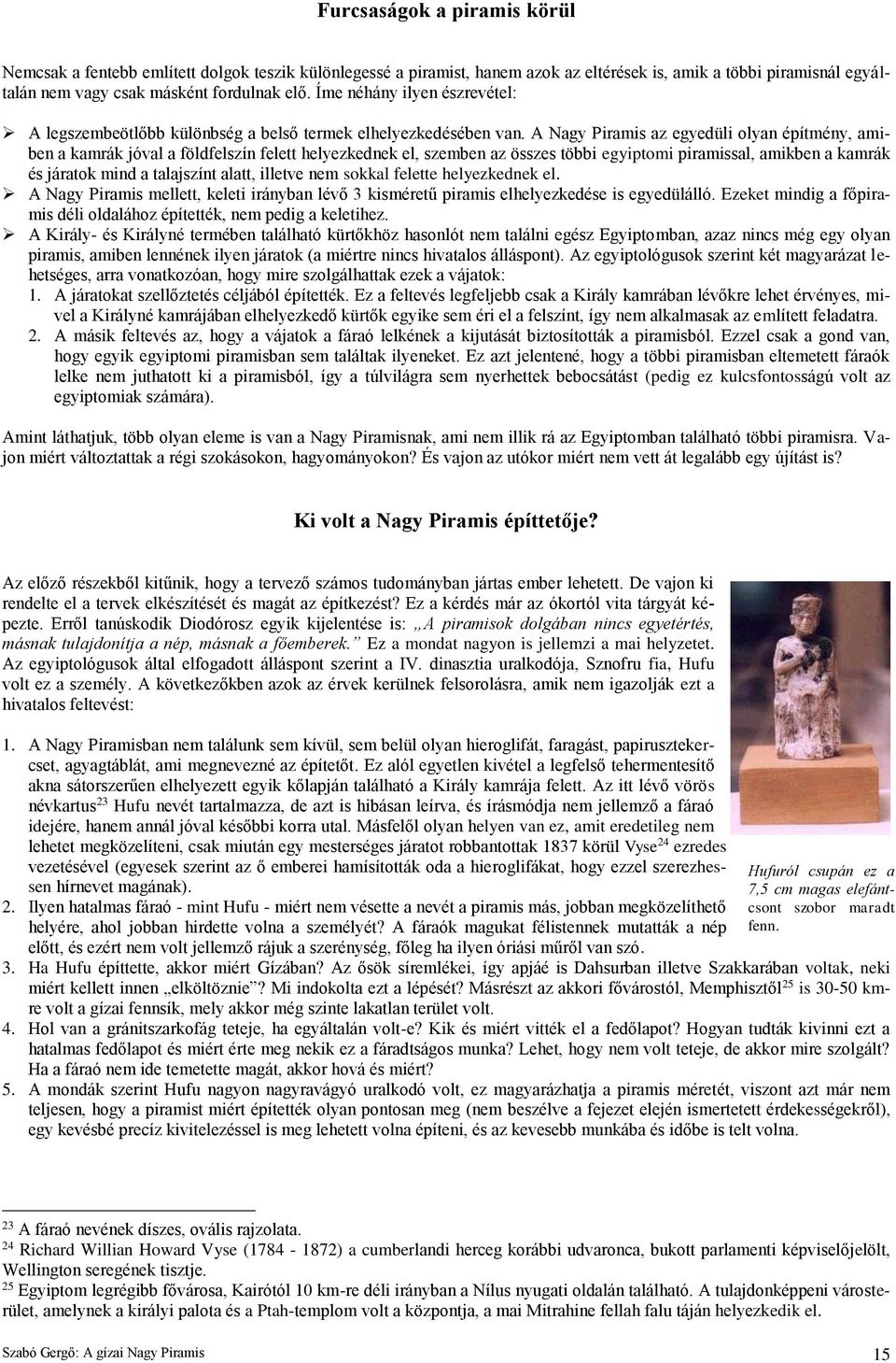 A Nagy Piramis az egyedüli olyan építmény, amiben a kamrák jóval a földfelszín felett helyezkednek el, szemben az összes többi egyiptomi piramissal, amikben a kamrák és járatok mind a talajszínt