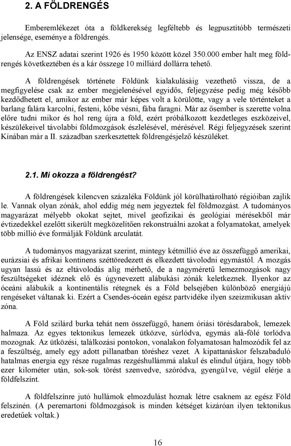 A földrengések története Földünk kialakulásáig vezethető vissza, de a megfigyelése csak az ember megjelenésével egyidős, feljegyzése pedig még később kezdődhetett el, amikor az ember már képes volt a