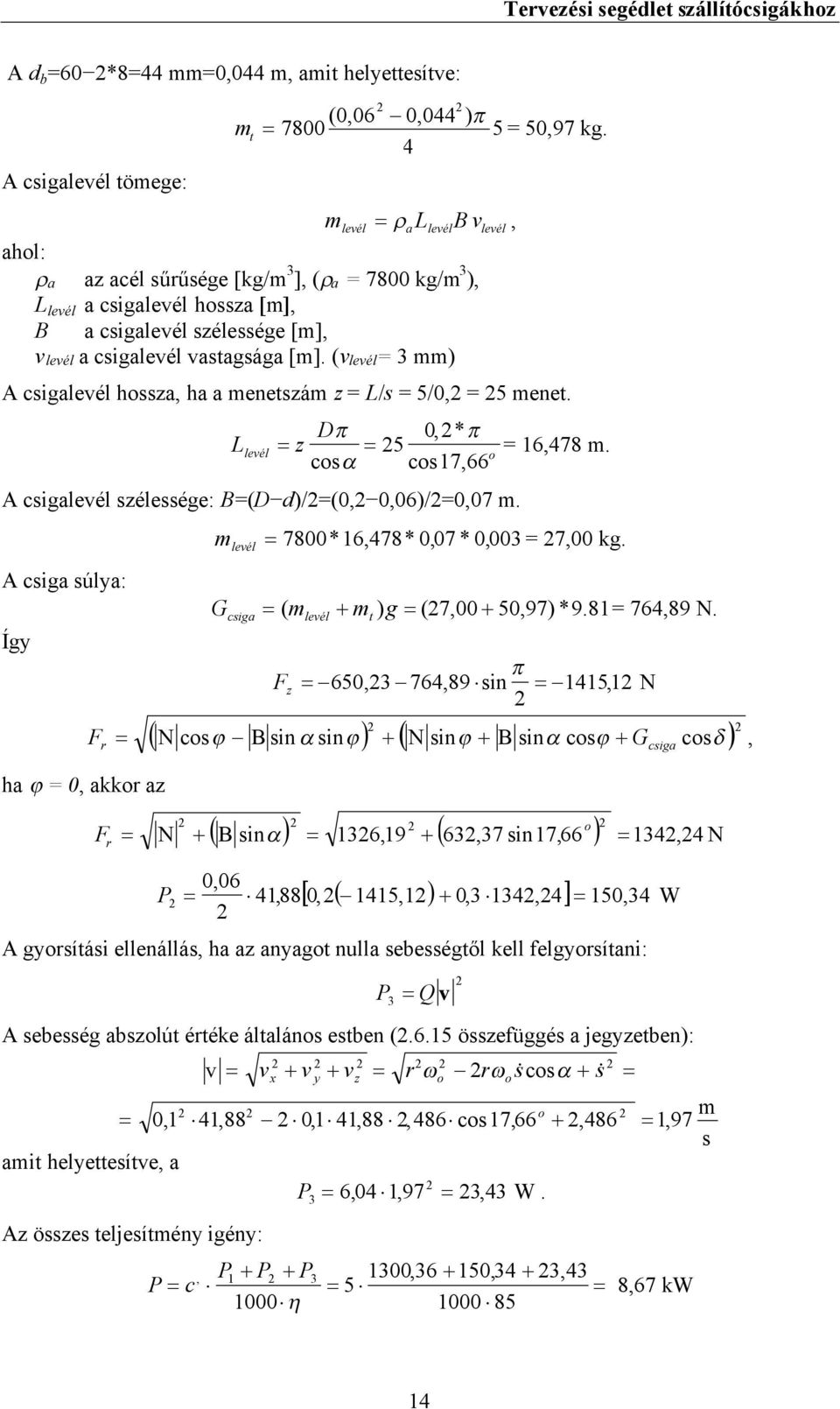 (vlevél= 3 mm) A csigalevél hssza, ha a menetszám z = L/s = 5/0, = 5 menet. Llevél z D 0, * 5 = 16,78 m. cs cs 17,66 A csigalevél szélessége: B=(D d)/=(0, 0,06)/=0,07 m.