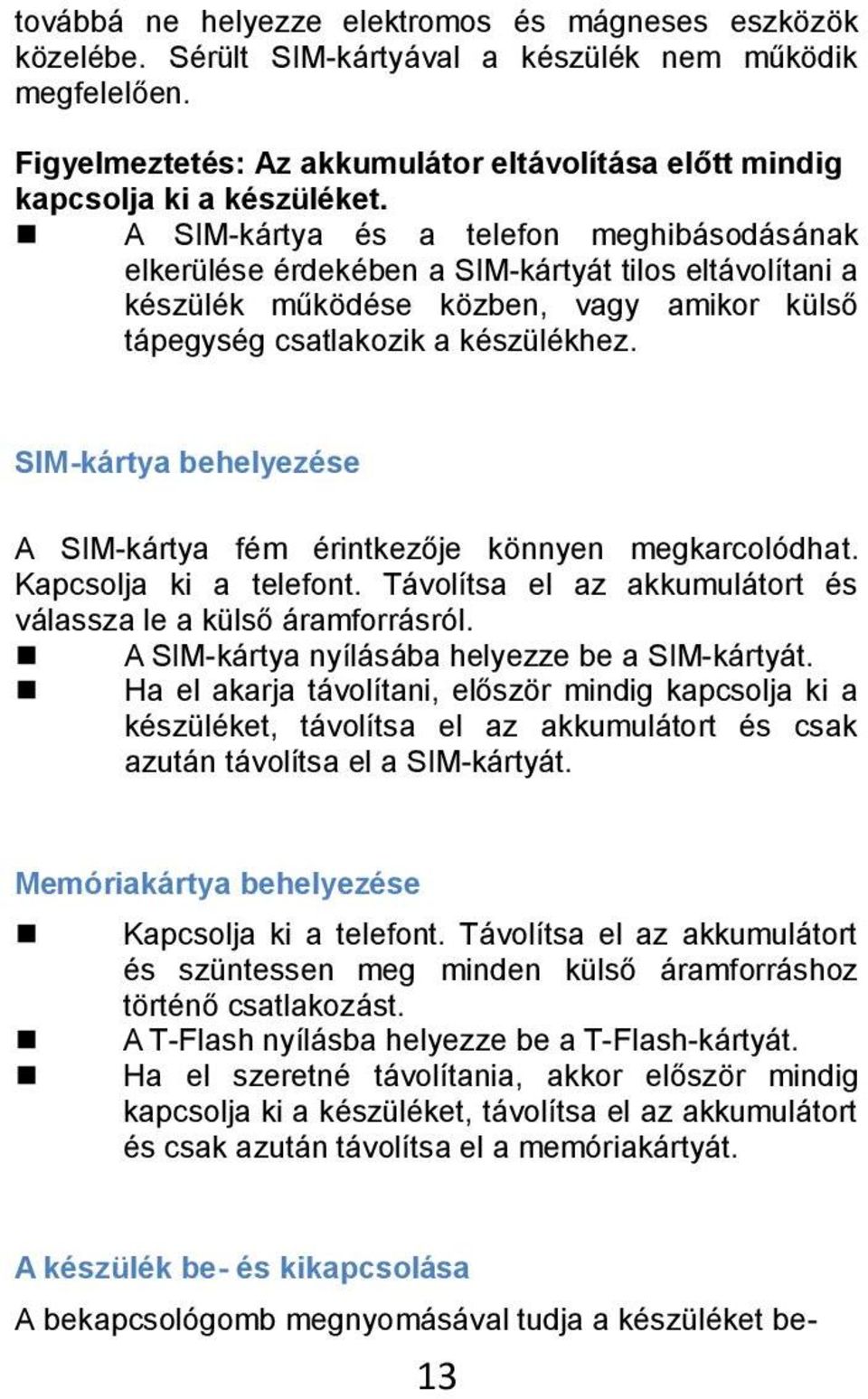 A SIM-kártya és a telefon meghibásodásának elkerülése érdekében a SIM-kártyát tilos eltávolítani a készülék működése közben, vagy amikor külső tápegység csatlakozik a készülékhez.