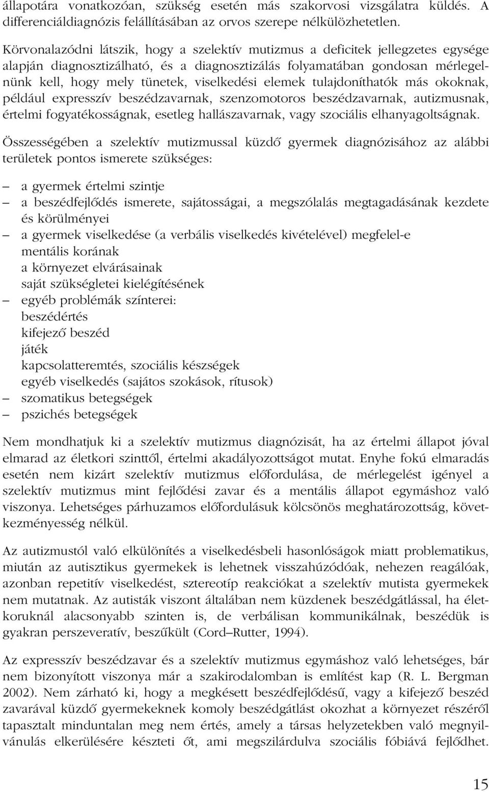 viselkedési elemek tulajdoníthatók más okoknak, például expresszív beszédzavarnak, szenzomotoros beszédzavarnak, autizmusnak, értelmi fogyatékosságnak, esetleg hallászavarnak, vagy szociális