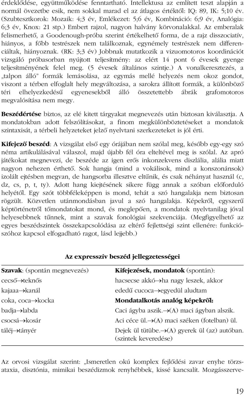 Az emberalak felismerhetõ, a Goodenough-próba szerint értékelhetõ forma, de a rajz disszociatív, hiányos, a fõbb testrészek nem találkoznak, egynémely testrészek nem differenciáltak, hiányoznak.