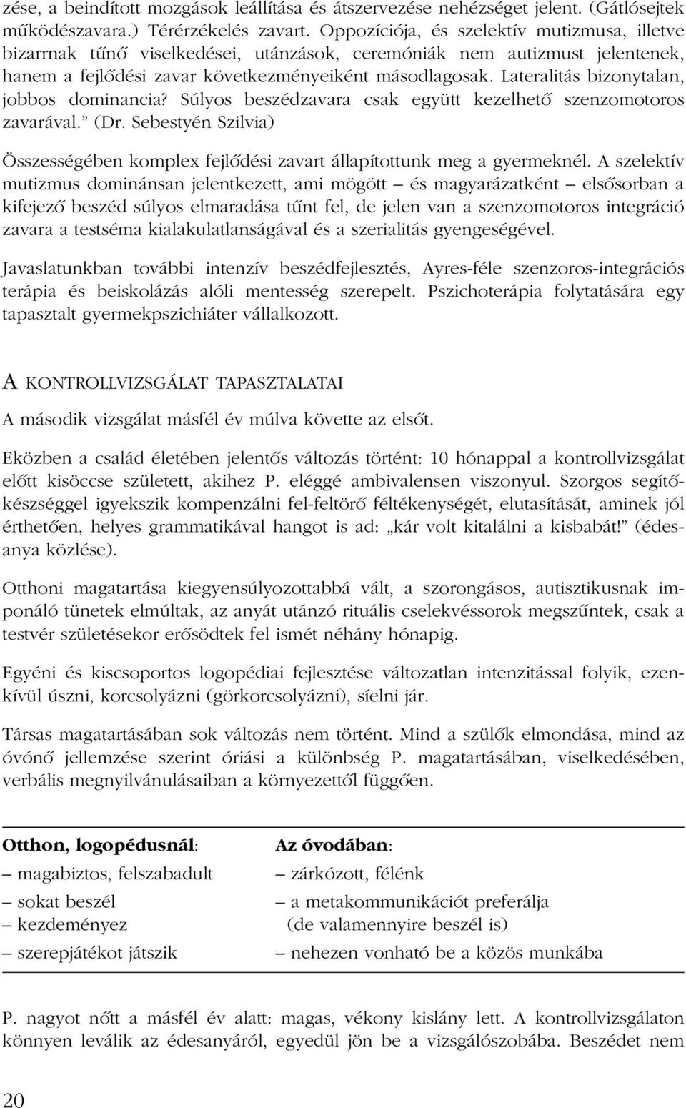 Lateralitás bizonytalan, jobbos dominancia? Súlyos beszédzavara csak együtt kezelhetõ szenzomotoros zavarával. (Dr.