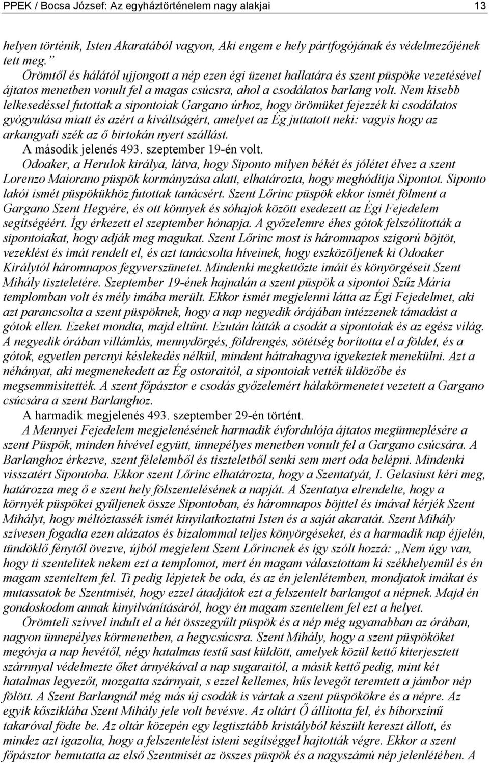 Nem kisebb lelkesedéssel futottak a sipontoiak Gargano úrhoz, hogy örömüket fejezzék ki csodálatos gyógyulása miatt és azért a kiváltságért, amelyet az Ég juttatott neki: vagyis hogy az arkangyali