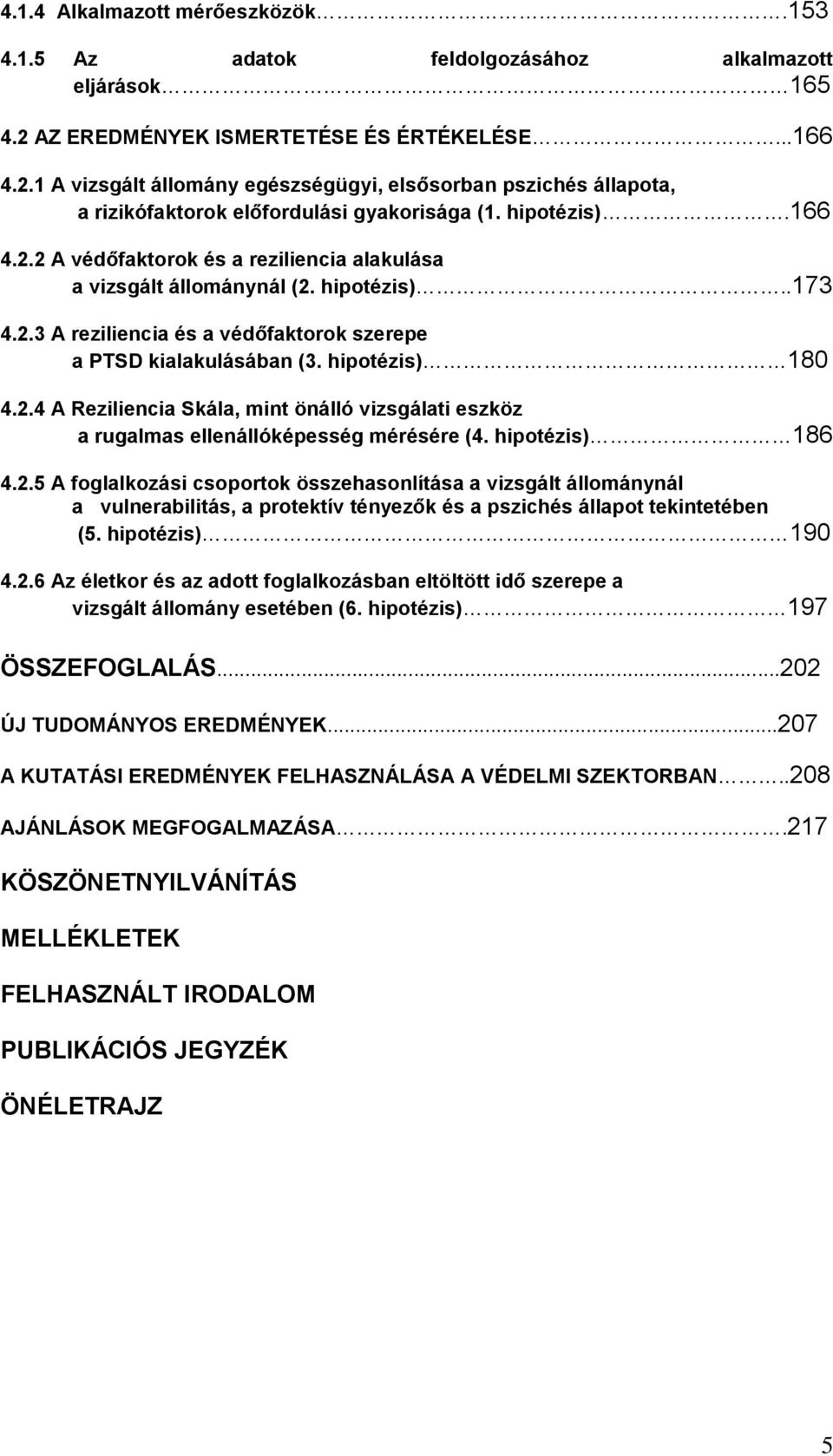 hipotézis)..173 4.2.3 A reziliencia és a védőfaktorok szerepe a PTSD kialakulásában (3. hipotézis) 180 4.2.4 A Reziliencia Skála, mint önálló vizsgálati eszköz a rugalmas ellenállóképesség mérésére (4.